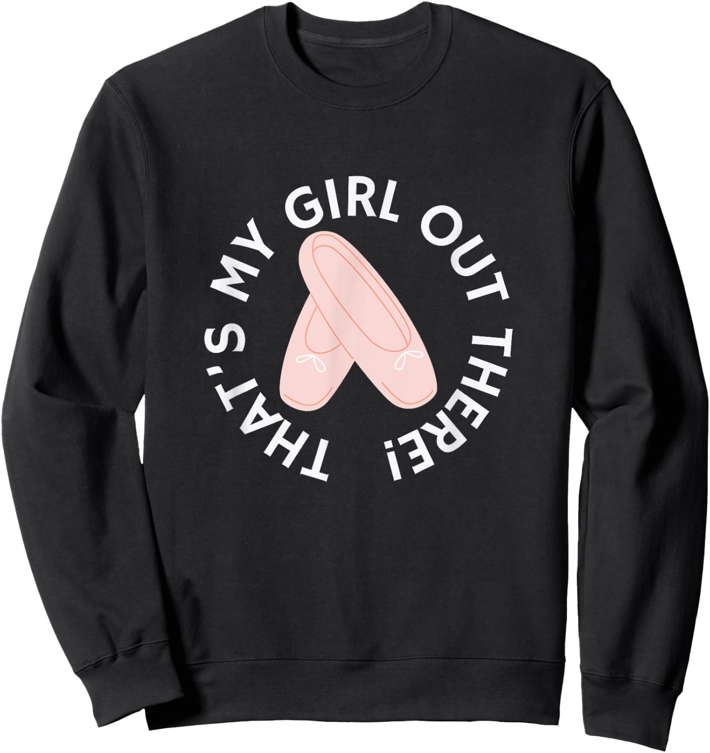 THAT'S MY GIRL OUT THERE Ballet Dance Mom Dad Recital Pointe Sweatshirt - Sweatshirt | Black