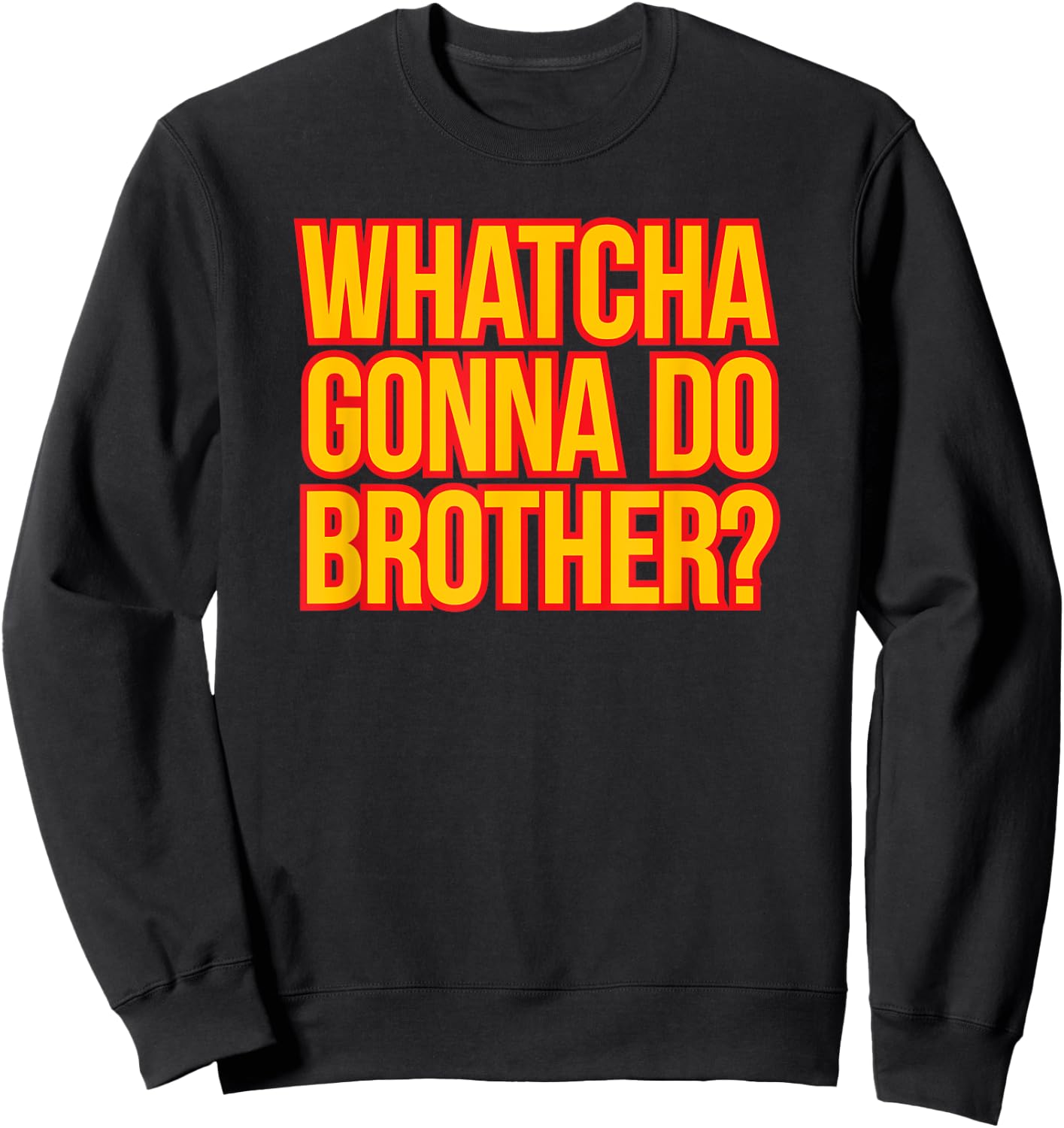 WHATCHA GONNA DO BROTHER - 80s wrestling fan hell yeah bro Sweatshirt - Sweatshirt | Black