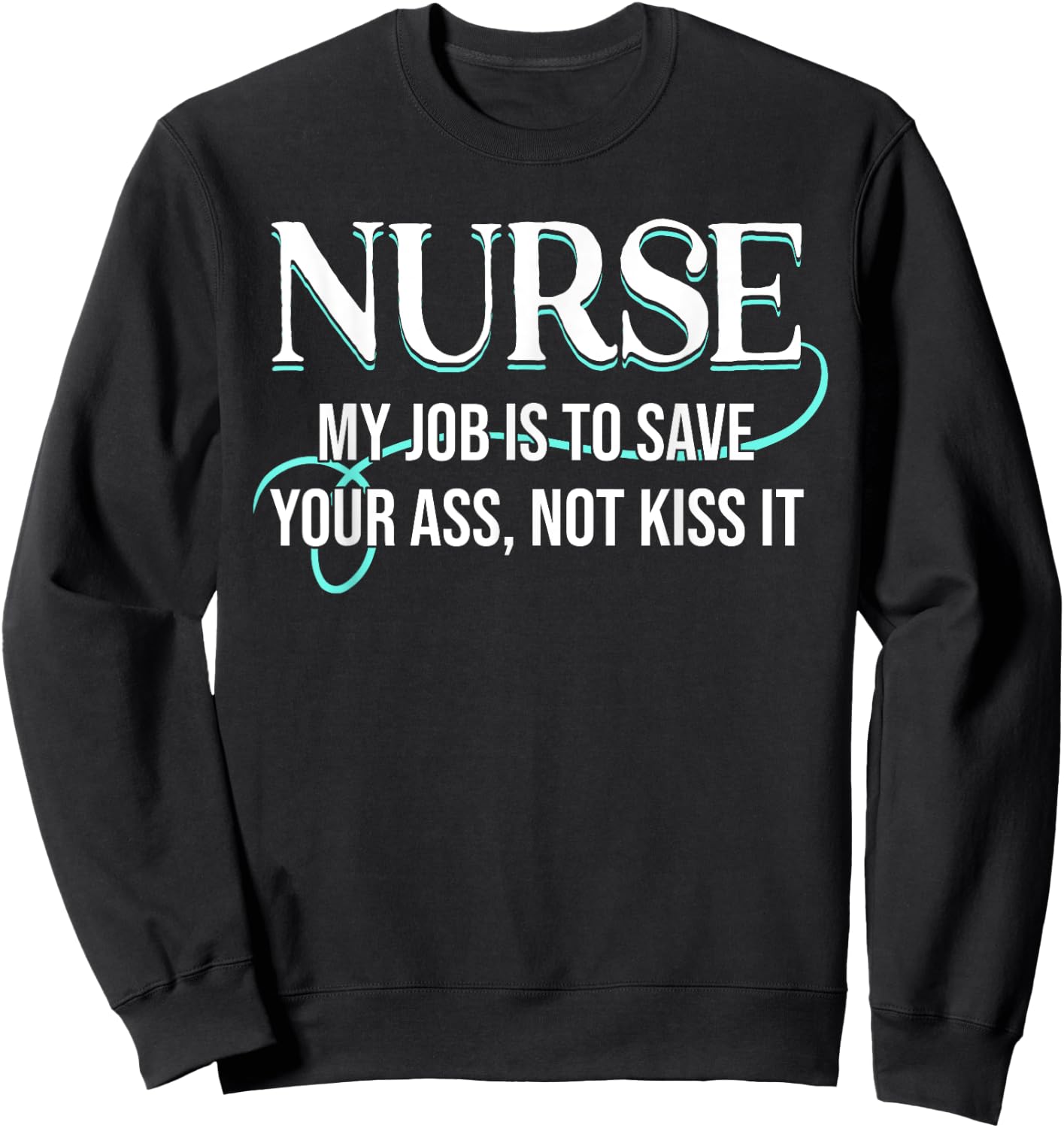 Funny Saying Nurse My Job Is To Save Your Ass Not Kiss It Sweatshirt - Sweatshirt | Black