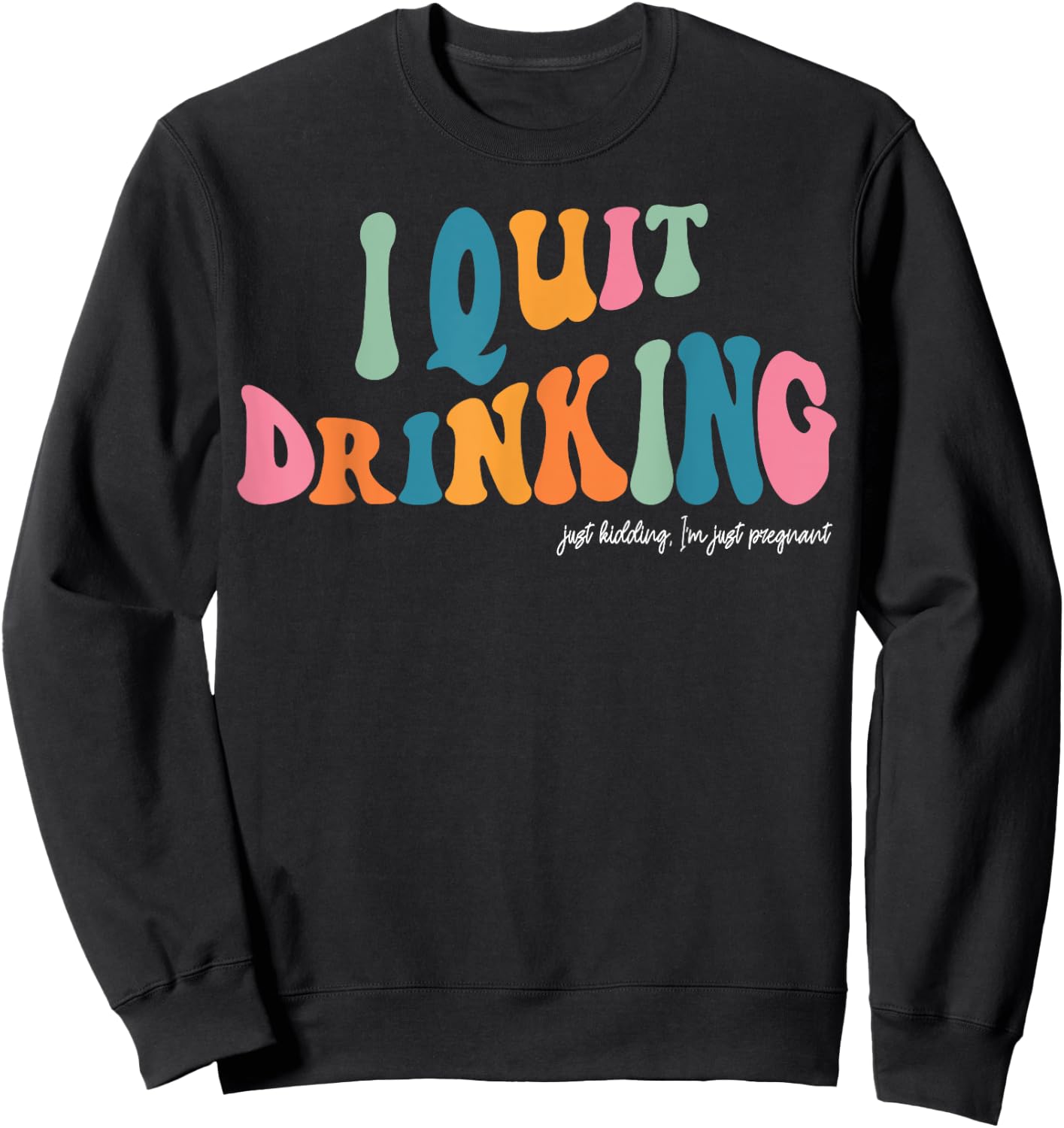 I Quit Drinking Just Kidding, I'm Just Pregnant Funny Mom Sweatshirt - Sweatshirt | Black
