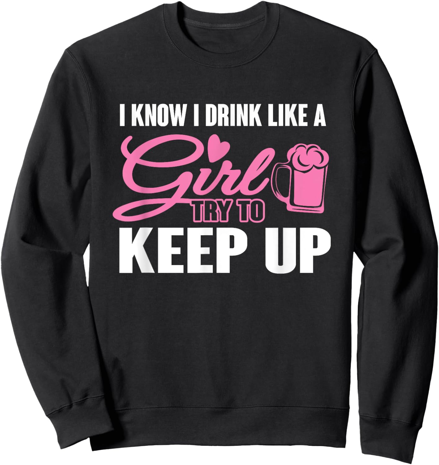I Know I Drink Like A Girl (Beer) Try To Keep Up Sweatshirt - Sweatshirt | Black