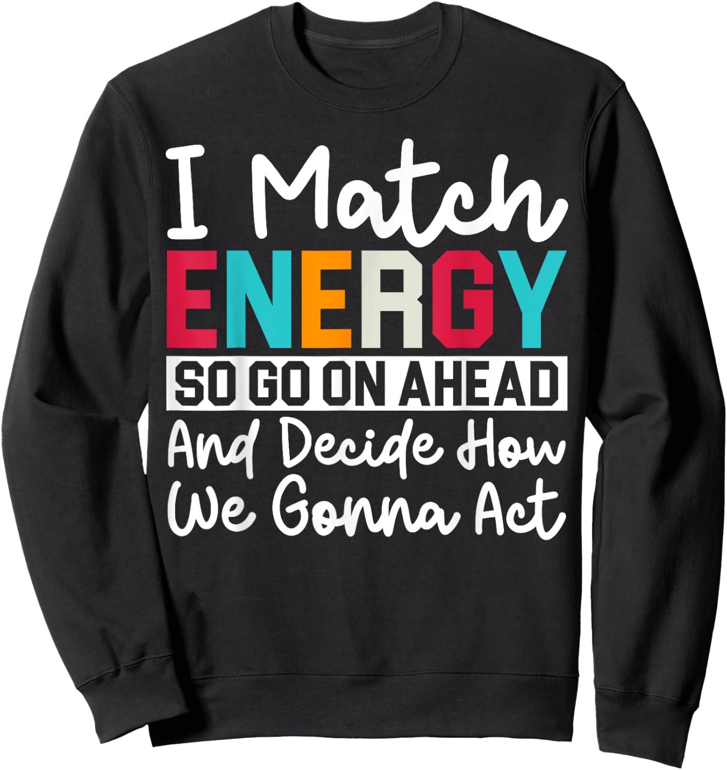 I Match Energy So How We Gonna Act Today I Match Energy Sweatshirt - Sweatshirt | Black