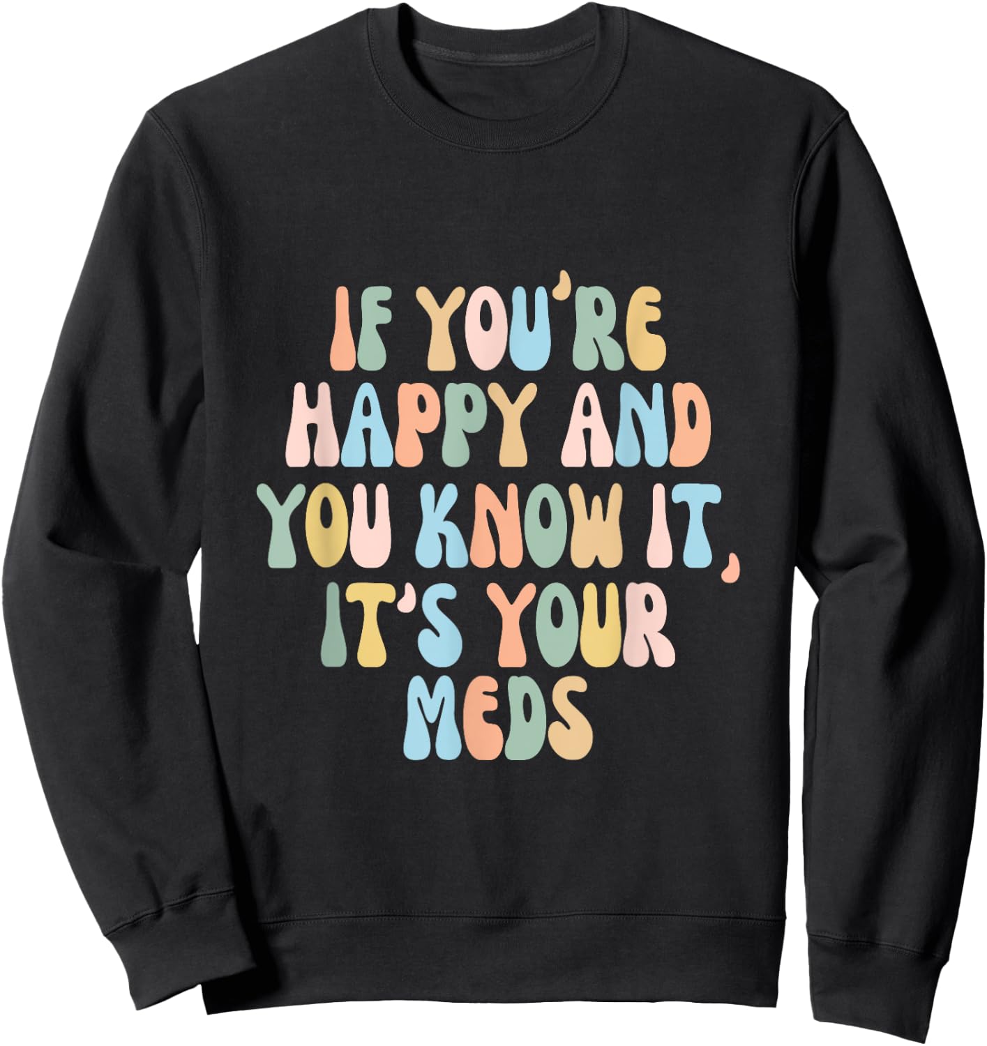 If You're Happy And You Know It Its Your Meds Funny Quote Sweatshirt - Sweatshirt | Black
