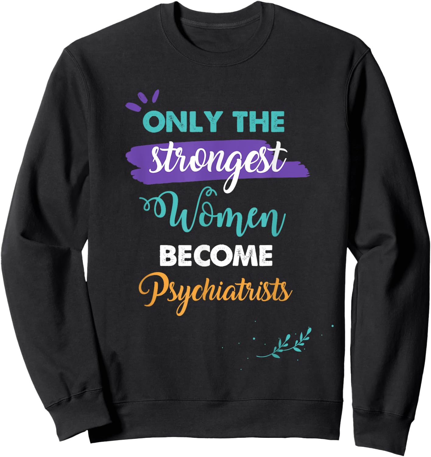 Only the Strongest Women Become Psychiatrists Gift Sweatshirt - Sweatshirt | Black
