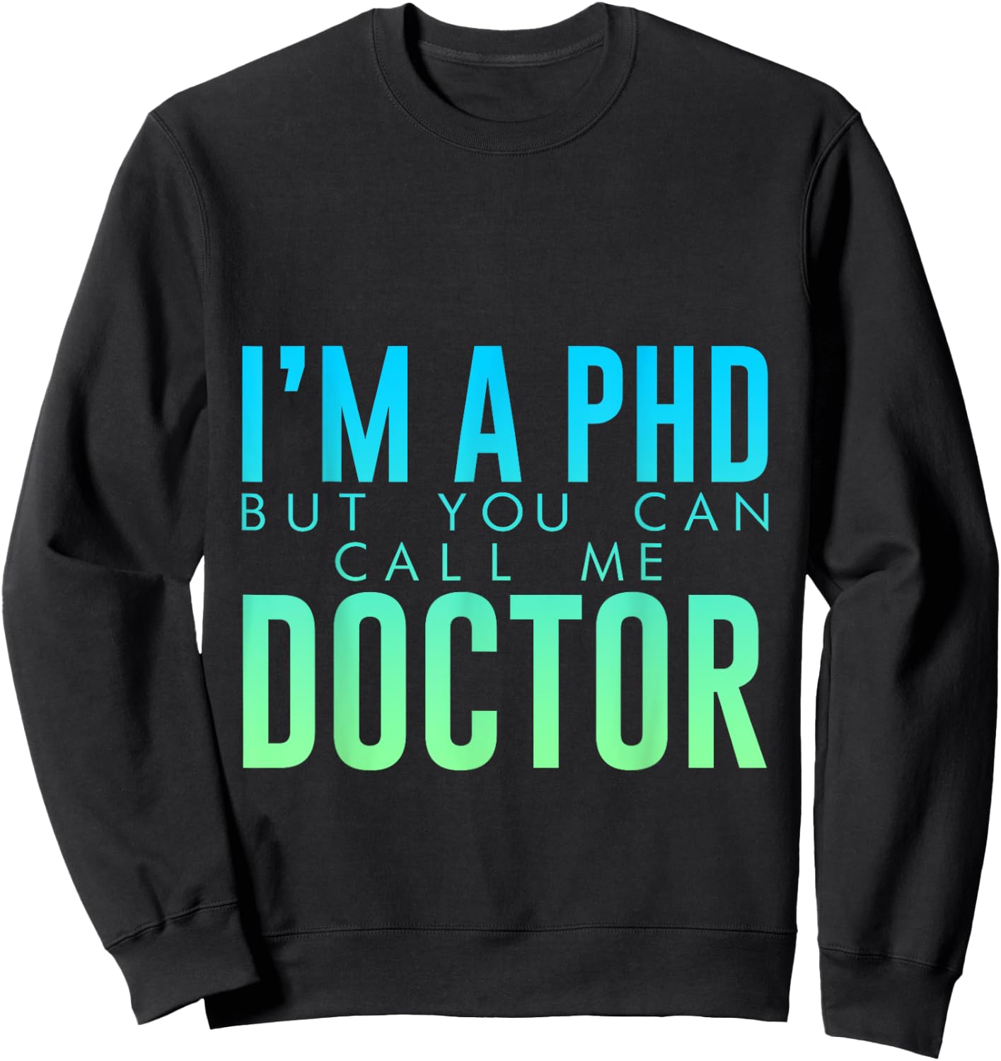 I'm A PHD But You Can Call Me Doctor Doctorate Graduate Sweatshirt - Sweatshirt | Black