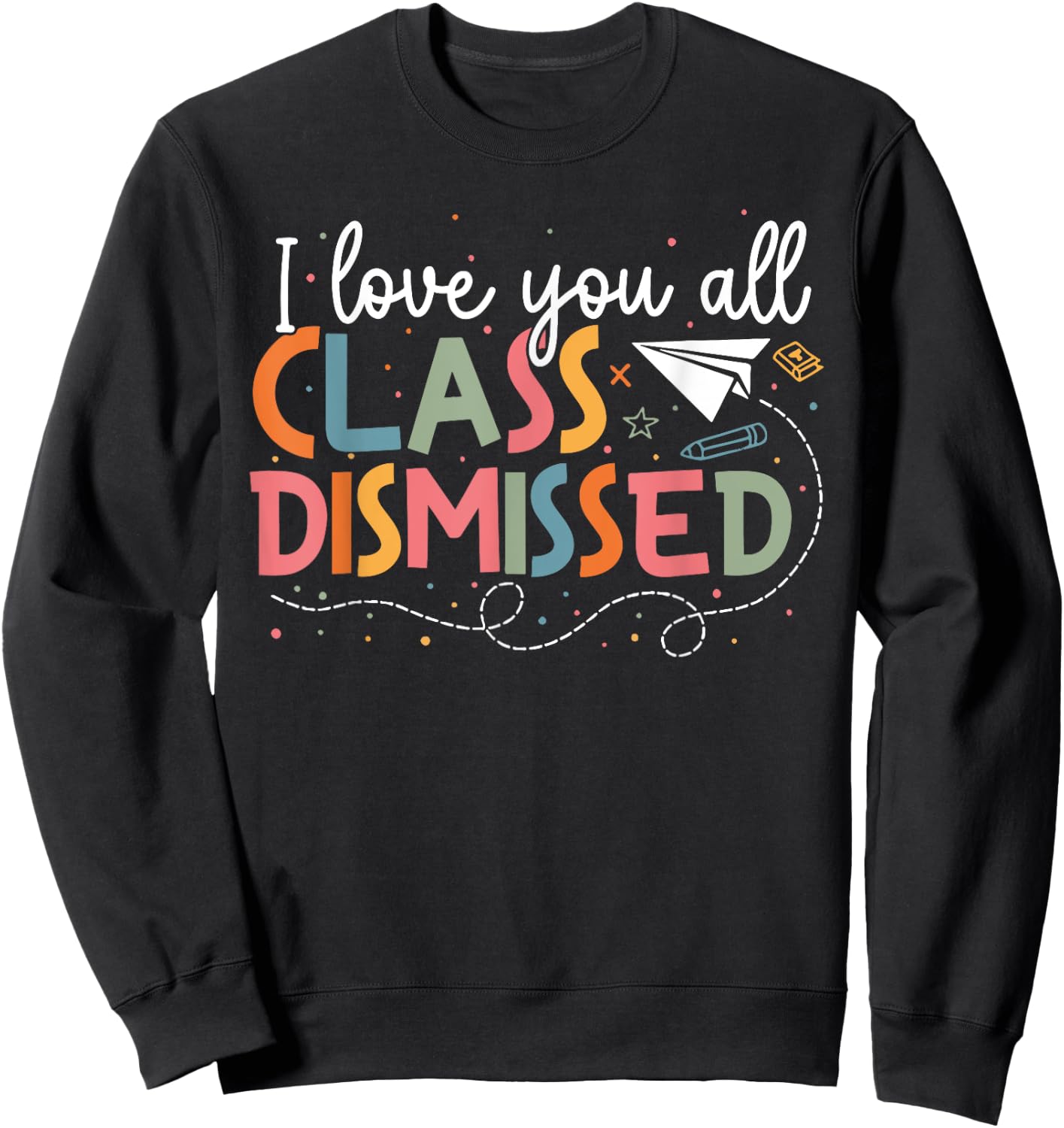 I Love You All Class Dismissed Teacher Last Day Of School Sweatshirt - Sweatshirt | Black
