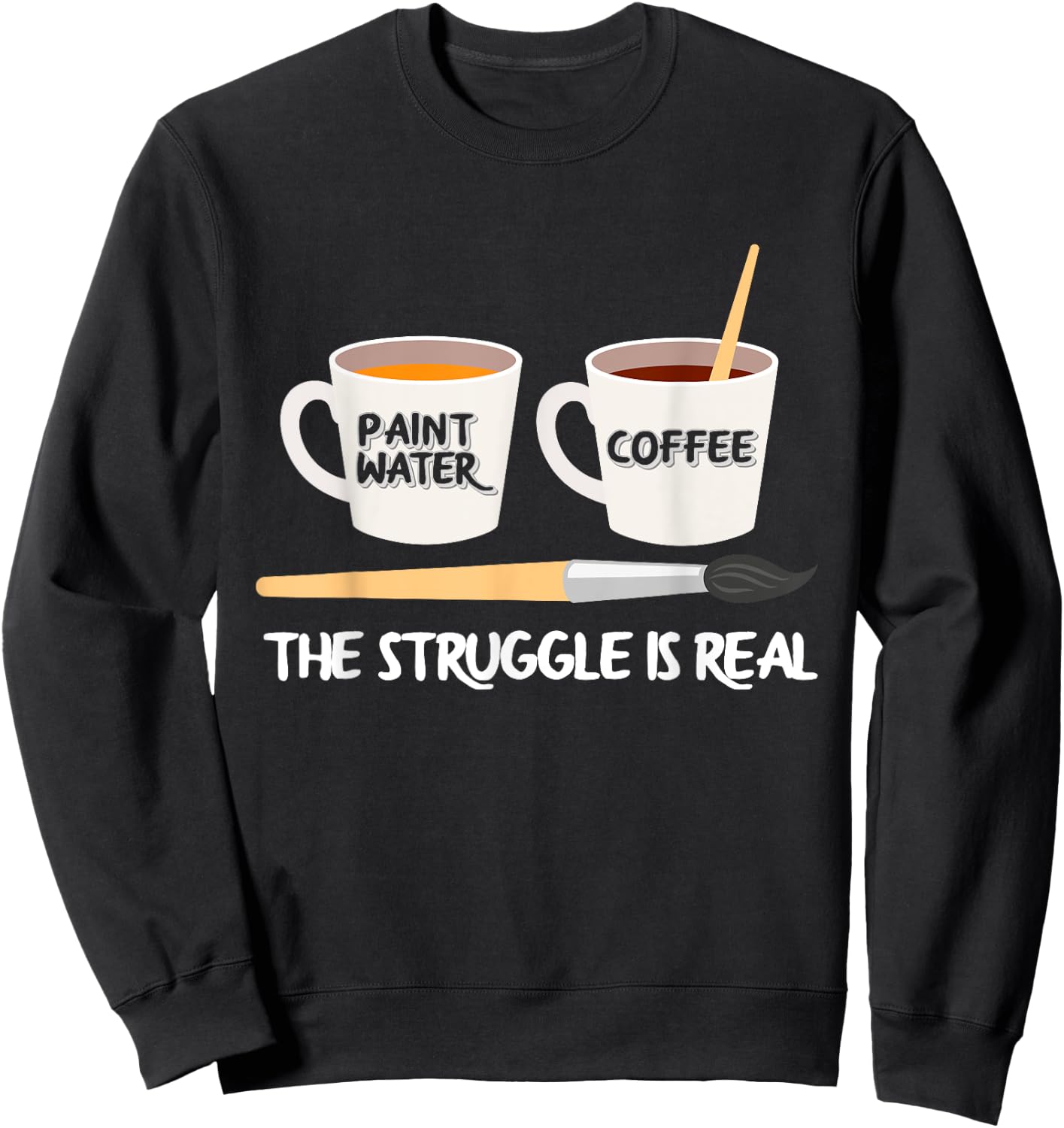The Struggle Is Real Brush Coffee Funny Art Artist Painter Sweatshirt - Sweatshirt | Black