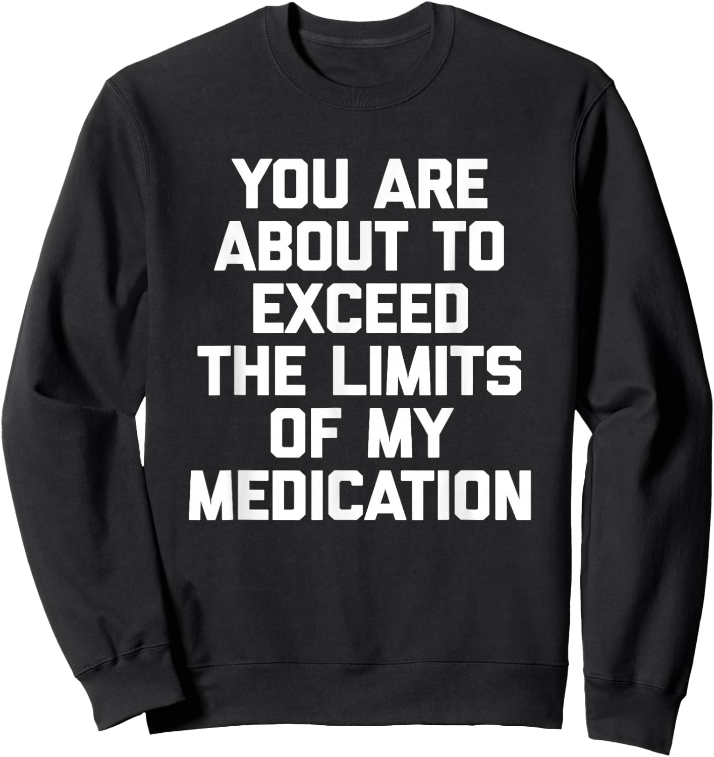 You Are About To Exceed The Limits Of My Medication - Funny Sweatshirt - Sweatshirt | Black