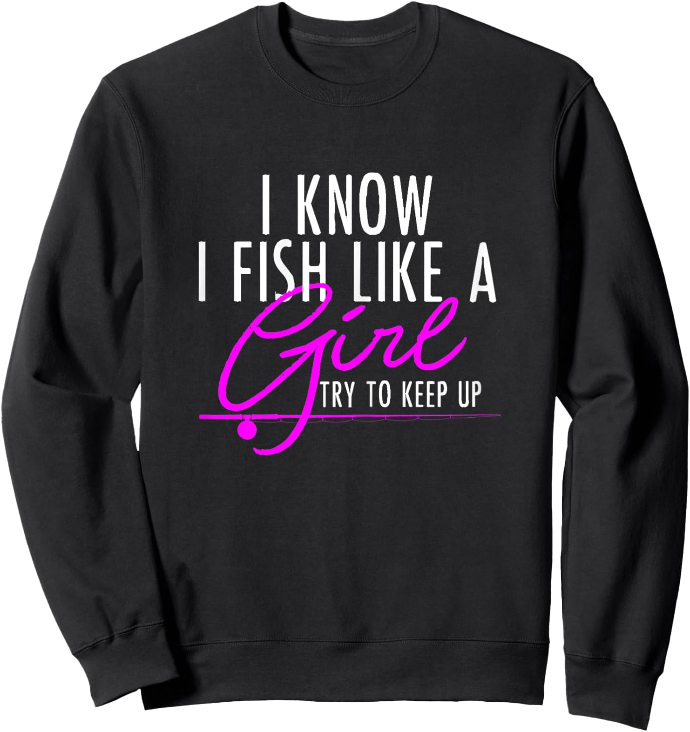I Know I Fish Like A Girl Try To Keep Up Shirt Fishing Gift Sweatshirt - Sweatshirt | Black