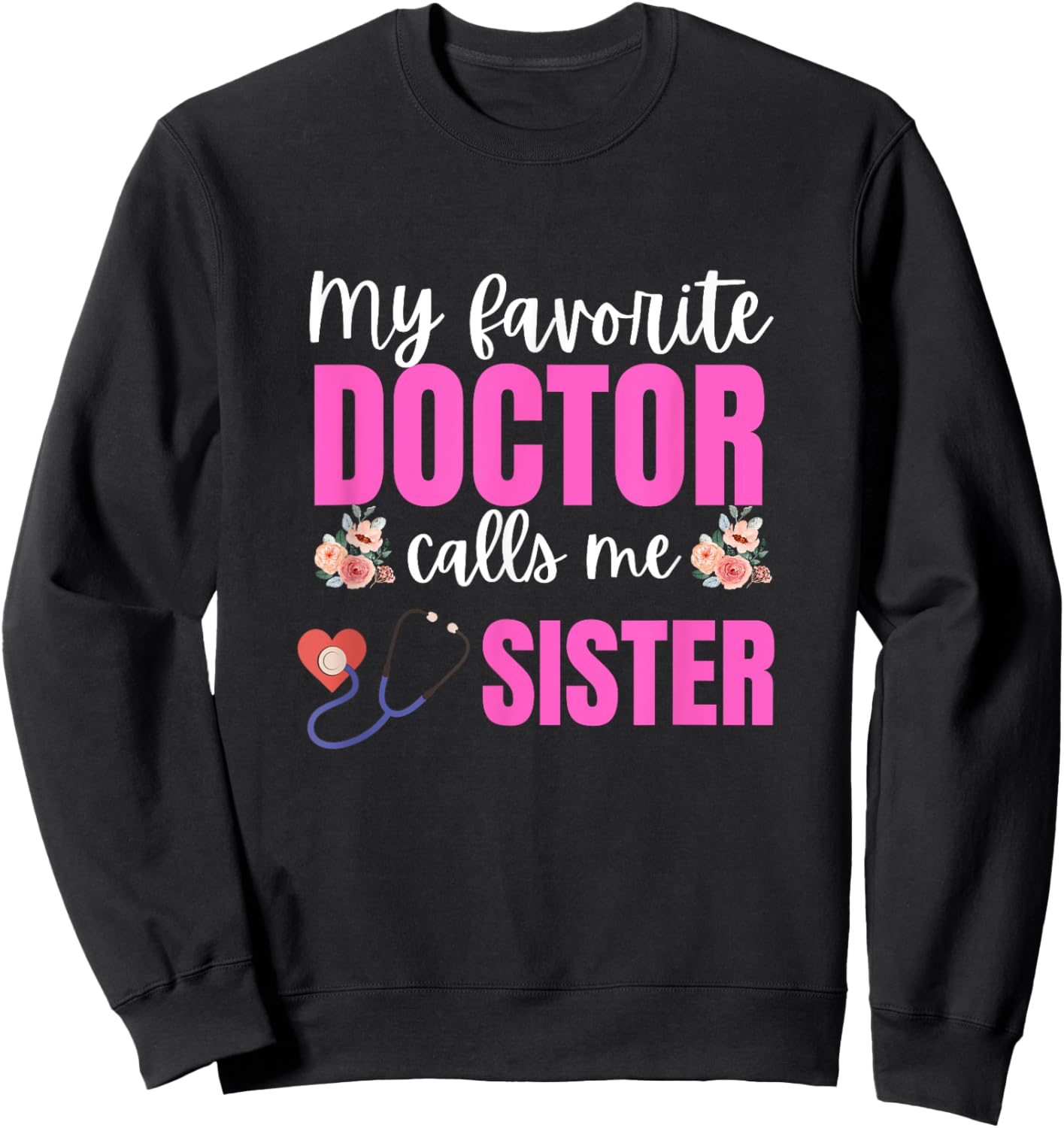 My Favorite Doctor Calls Me sister Flowers Mothers Day Sweatshirt - Sweatshirt | Black