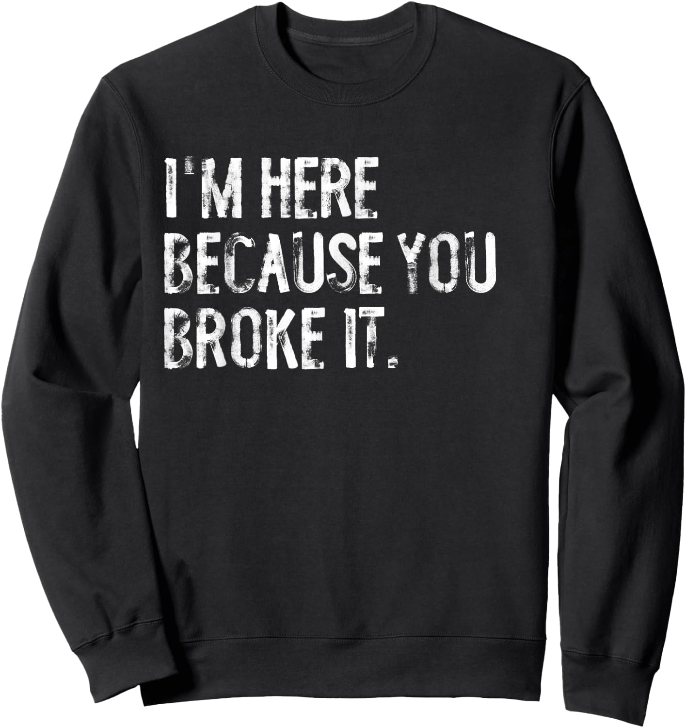 I'm Here Because You Broke It Funny Maintenance Worker Sweatshirt - Sweatshirt | Black