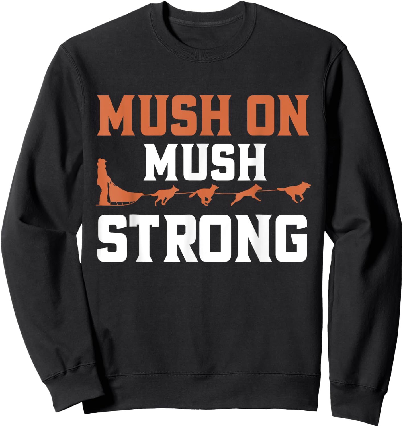 Mush On Mush Strong Dog Mushing Sweatshirt - Sweatshirt | Black
