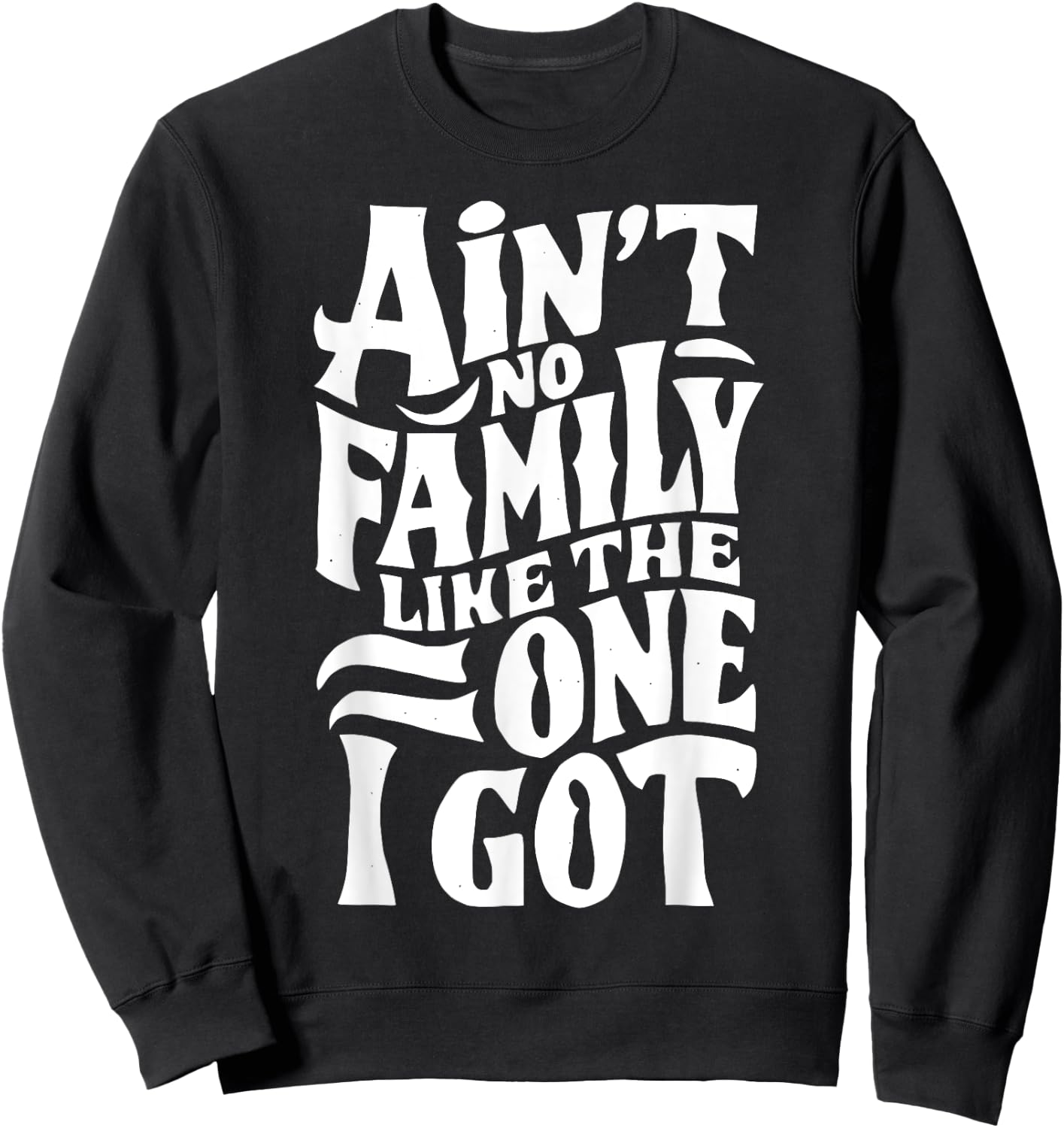 Ain't No Family Like The One I Got For Family Sweatshirt - Sweatshirt | Black
