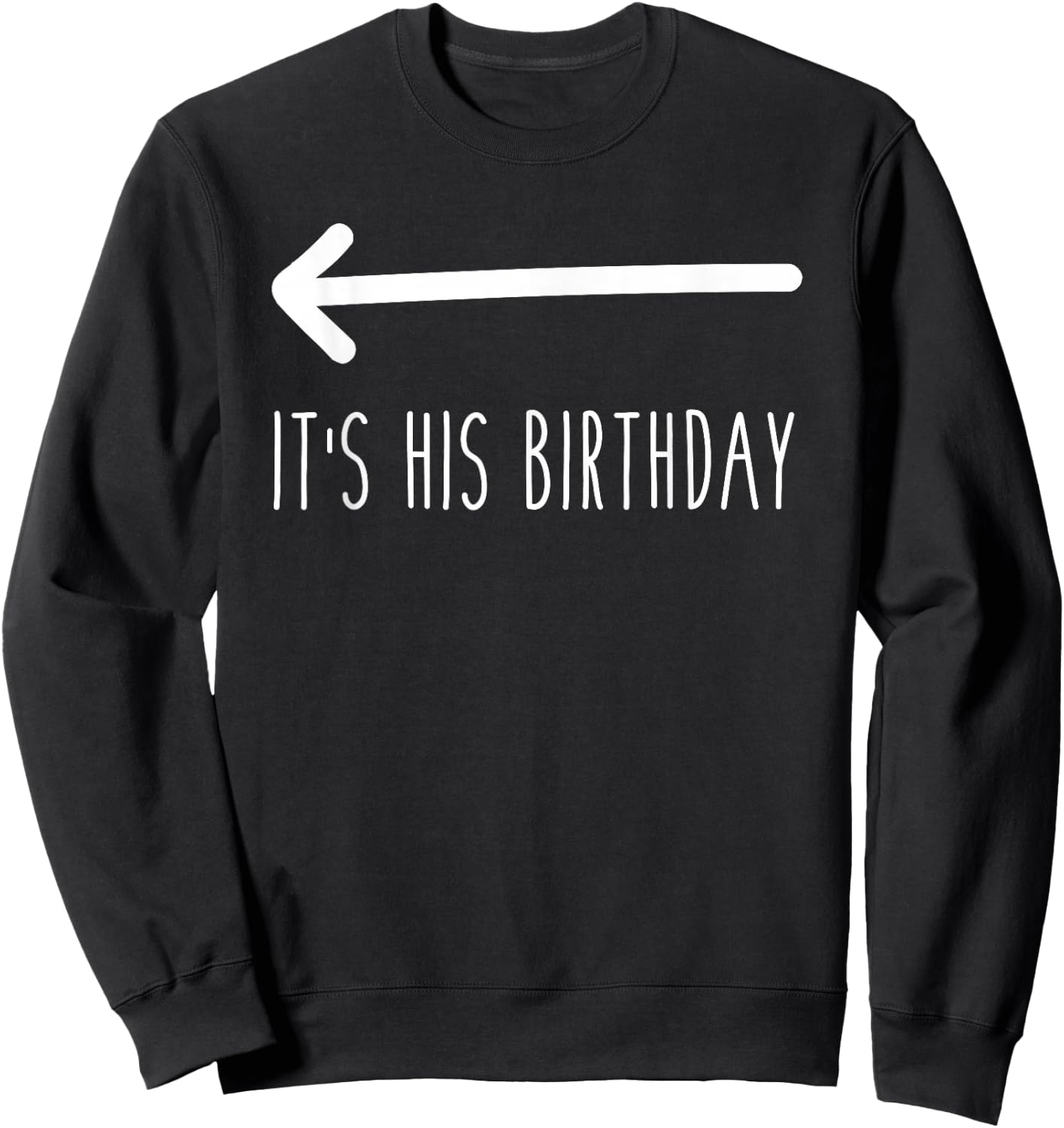 It's His Birthday (Arrow Pointing) Funny Humor Saying Sweatshirt - Sweatshirt | Black