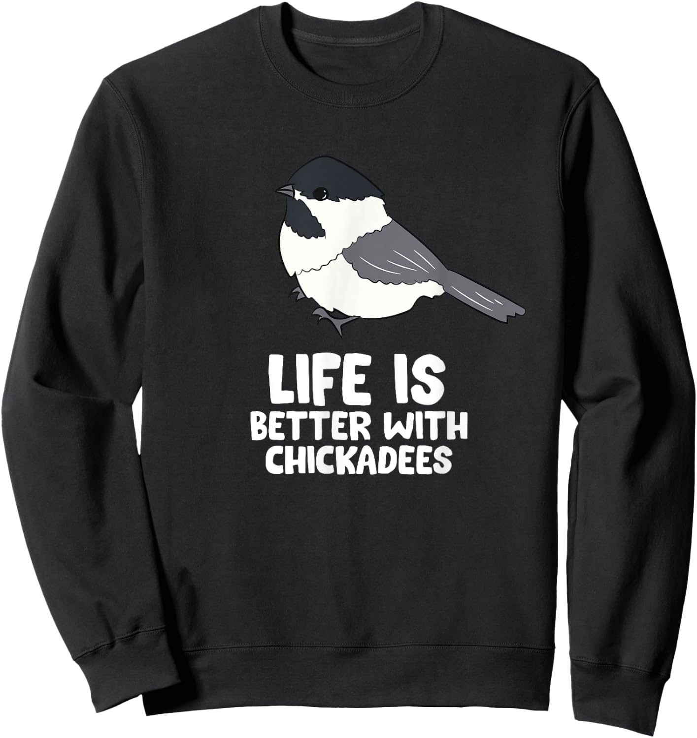 Chickadee Bird Life Is Better With Black-Capped Chickadees Sweatshirt - Sweatshirt | Black