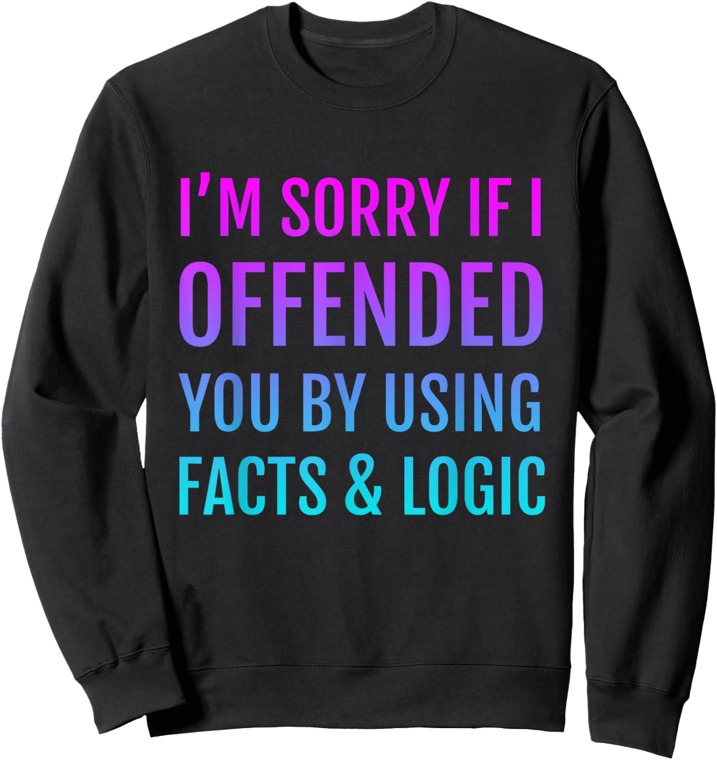 I'm Sorry If I Offended You By Using Facts and Logic Sweatshirt - Sweatshirt | Black