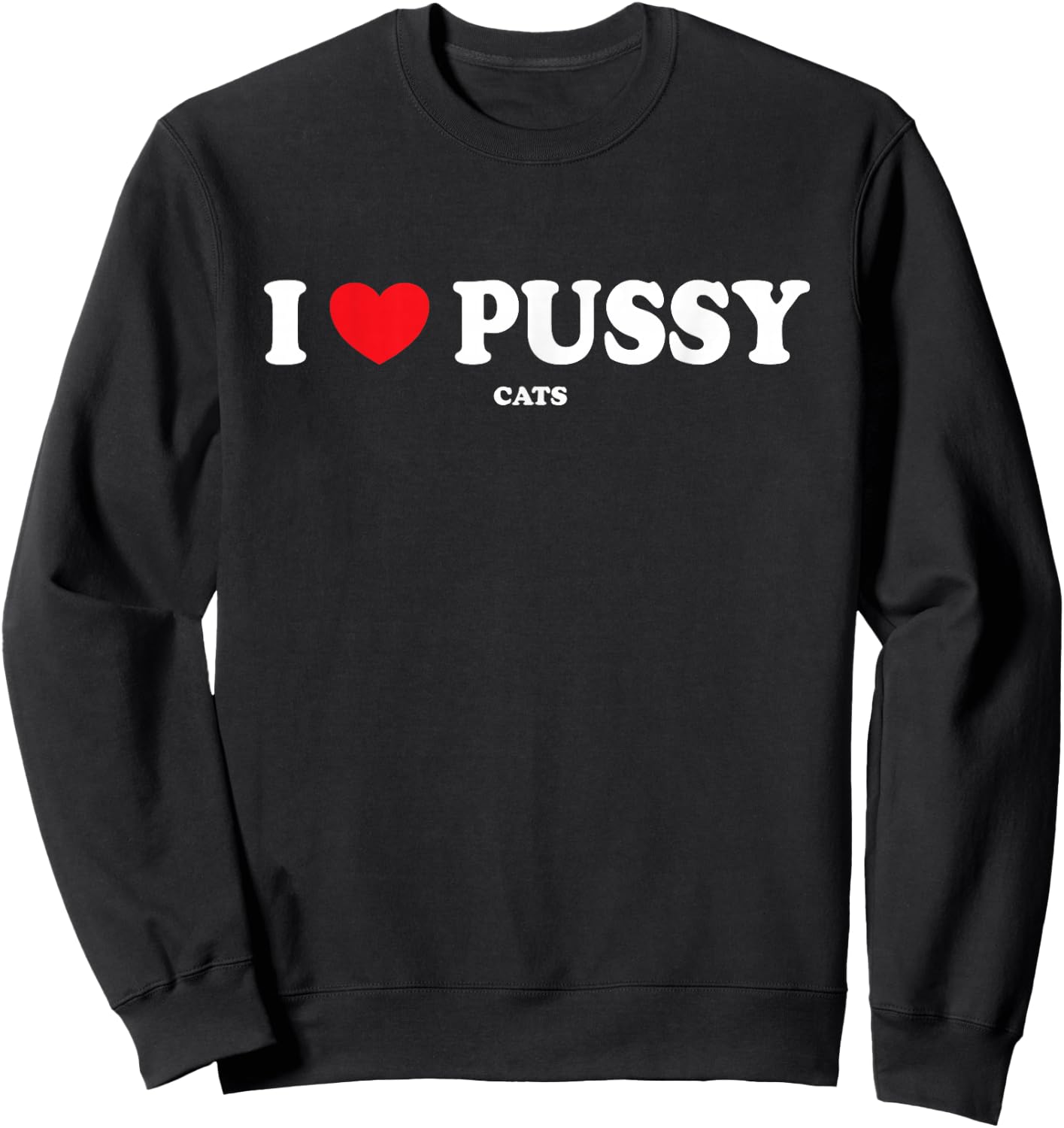 I Love Pussy Cats, Funny Adult Inappropriate Pussy Sweatshirt - Sweatshirt | Black