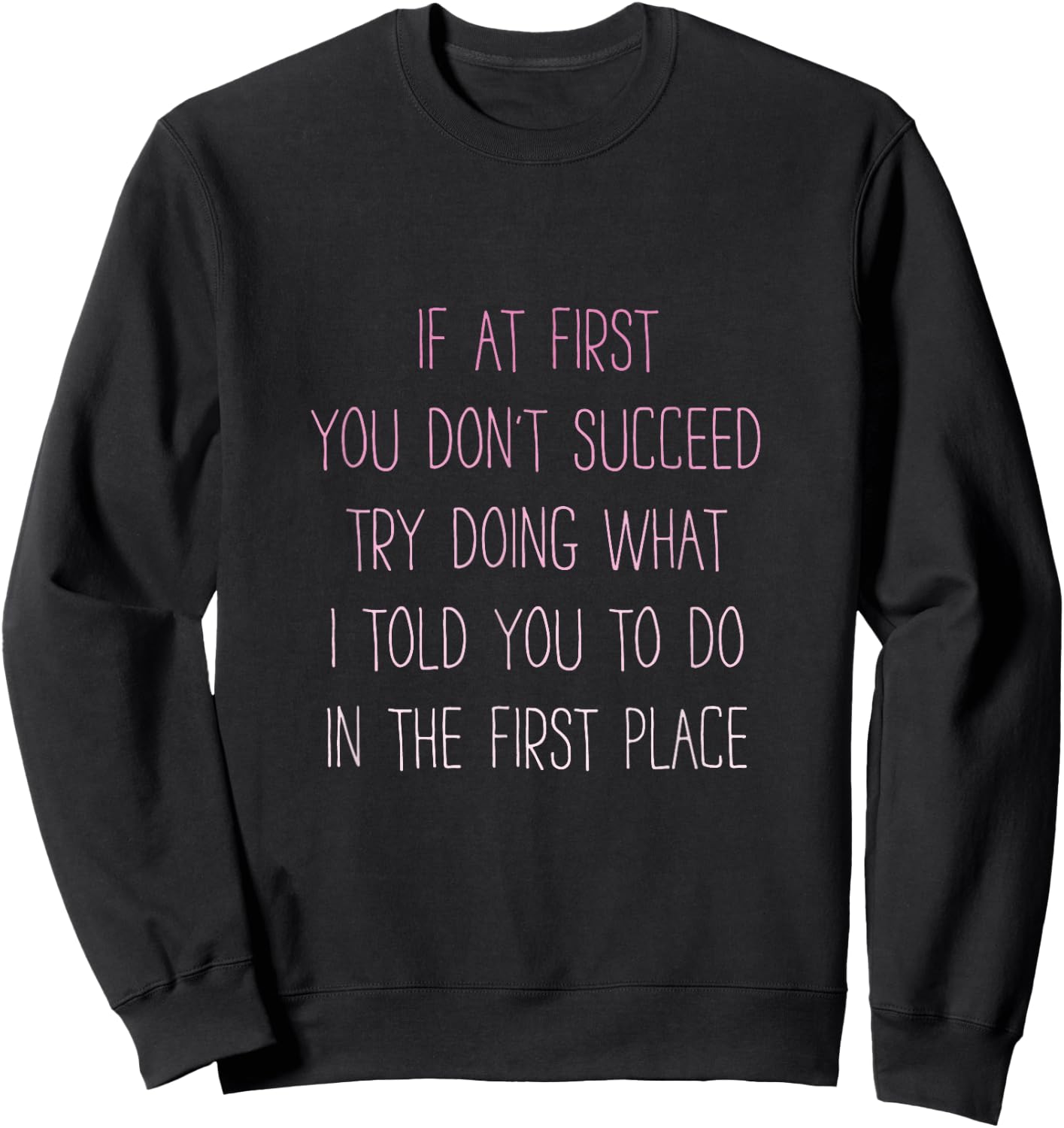 If At First You Don't Succeed Try Doing What I told you to Sweatshirt - Sweatshirt | Black