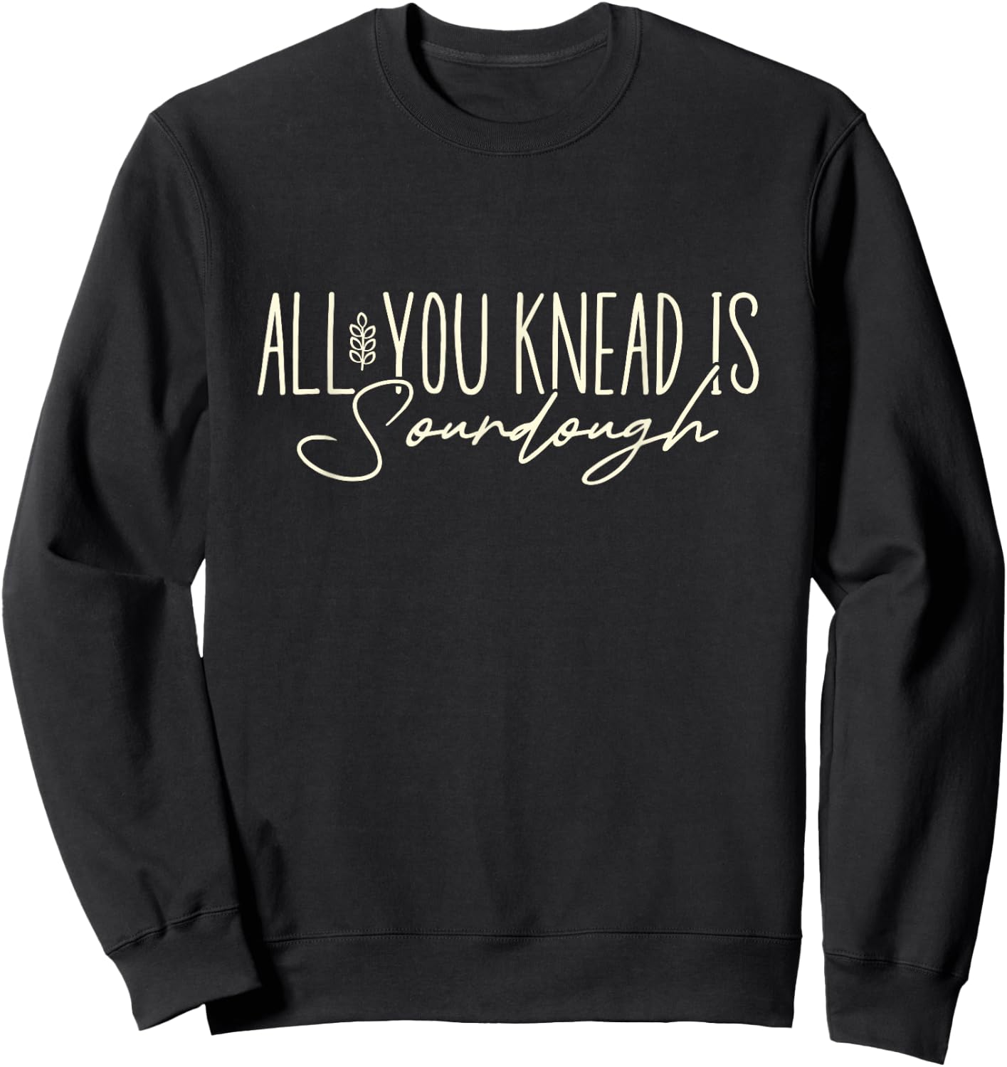 All You Knead is Sourdough Funny Homestead Sourdough Baking Sweatshirt - Sweatshirt | Black