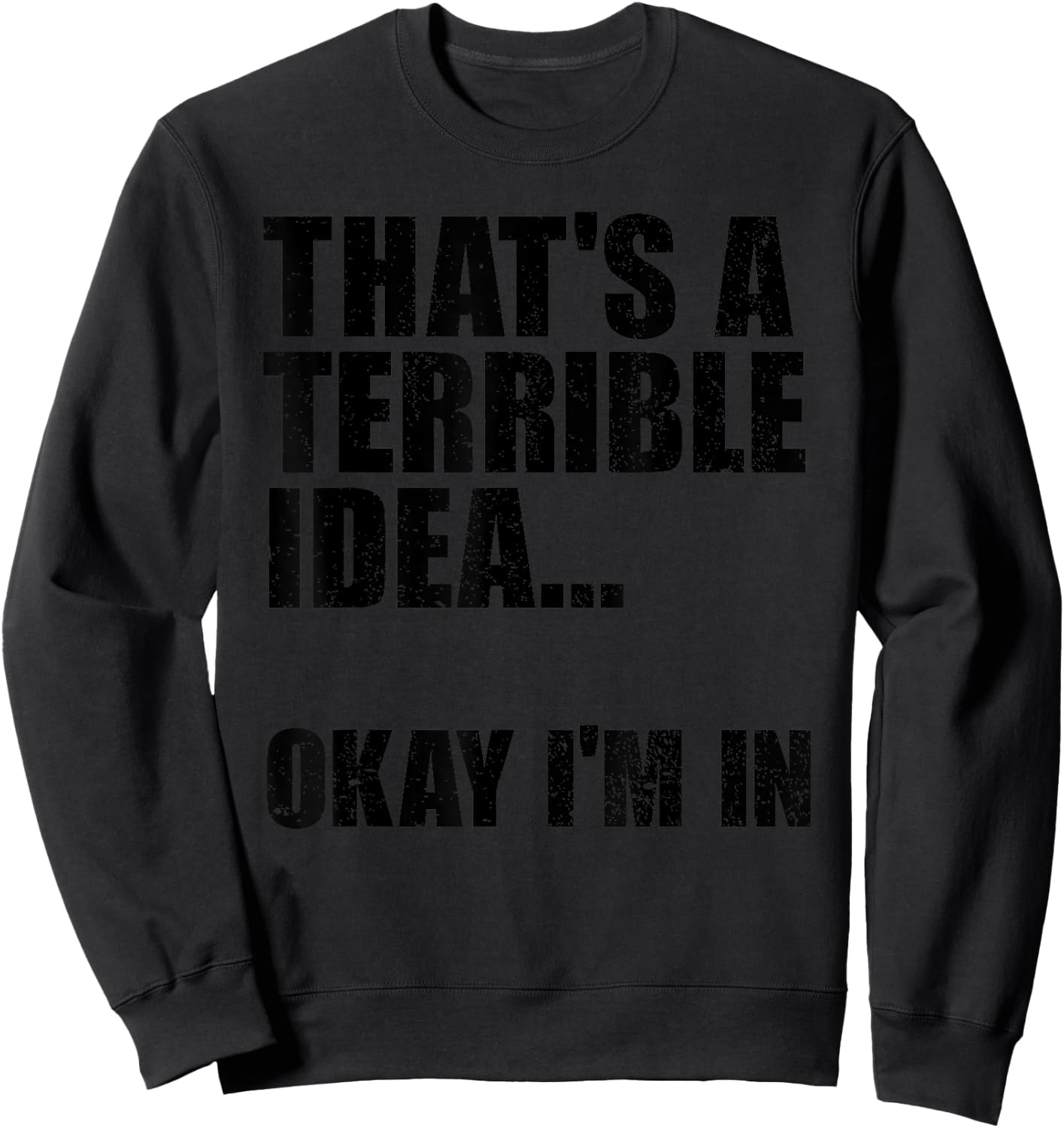 That's A Terrible Idea Okay I'm In Sweatshirt - Sweatshirt | Black