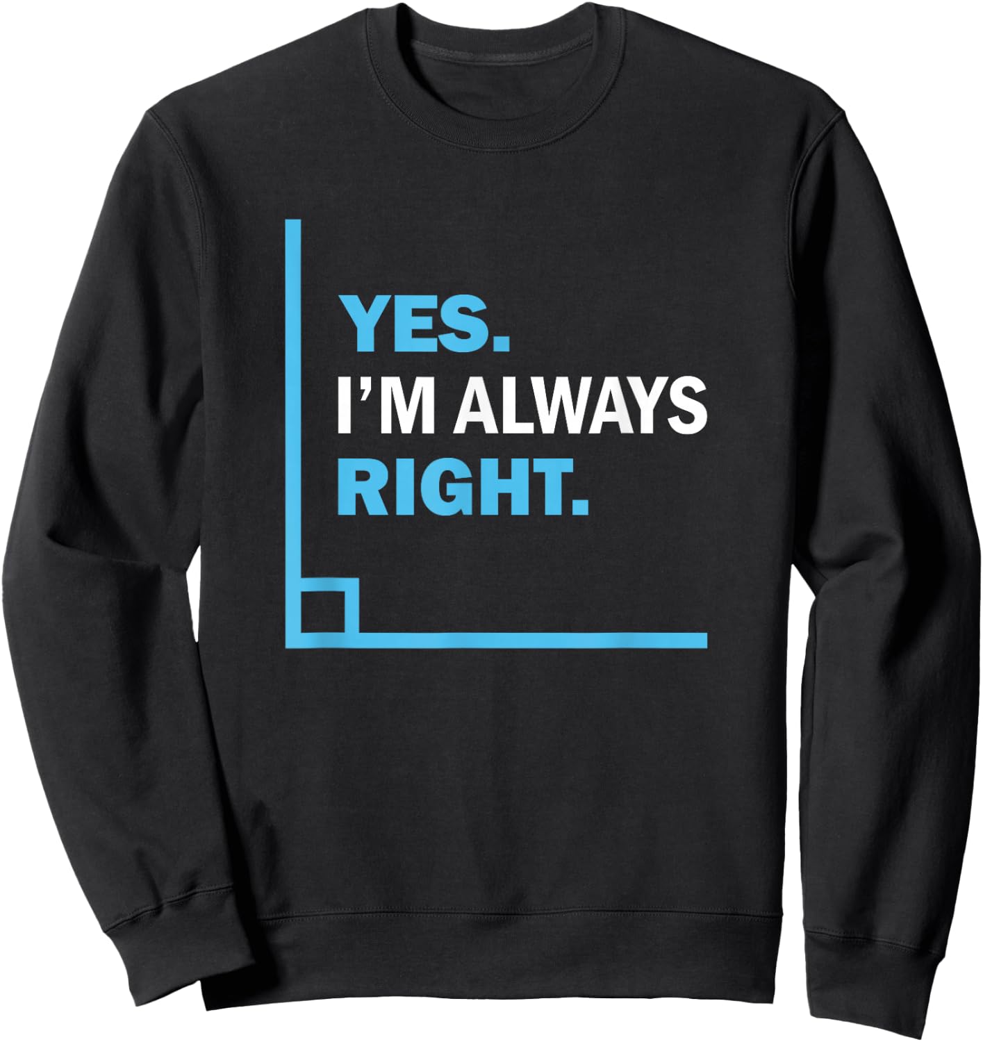 Yes I'm Always Right, Funny Math Puns for Teachers Sweatshirt - Sweatshirt | Black