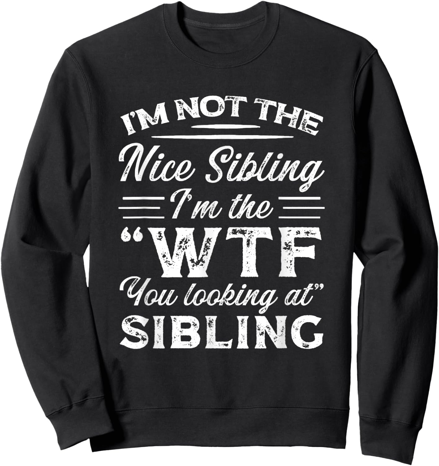 I'm Not The Nice Sibling I'm The WTF You Looking At Sibling Sweatshirt - Sweatshirt | Black