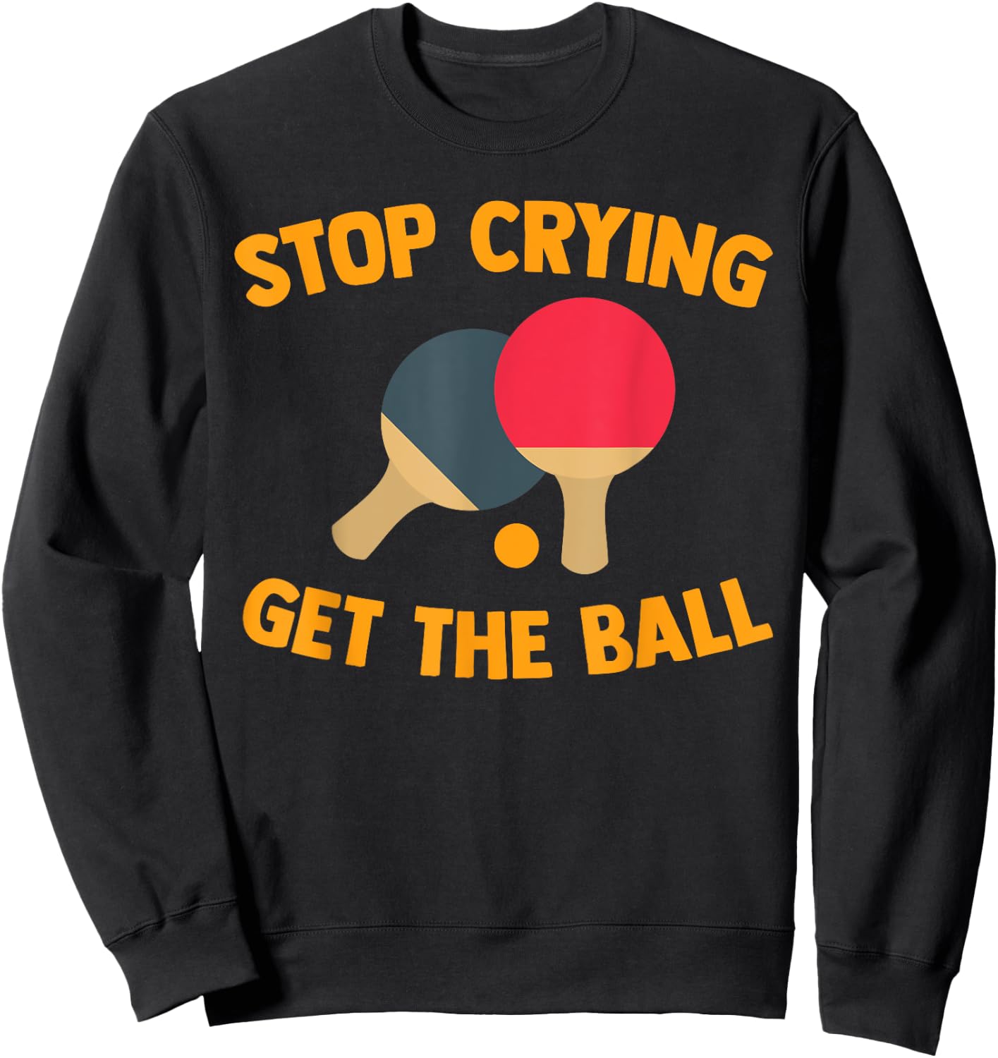 Table Tennis Player Stop Crying Get The Ball Sport Ping Pong Sweatshirt - Sweatshirt | Black