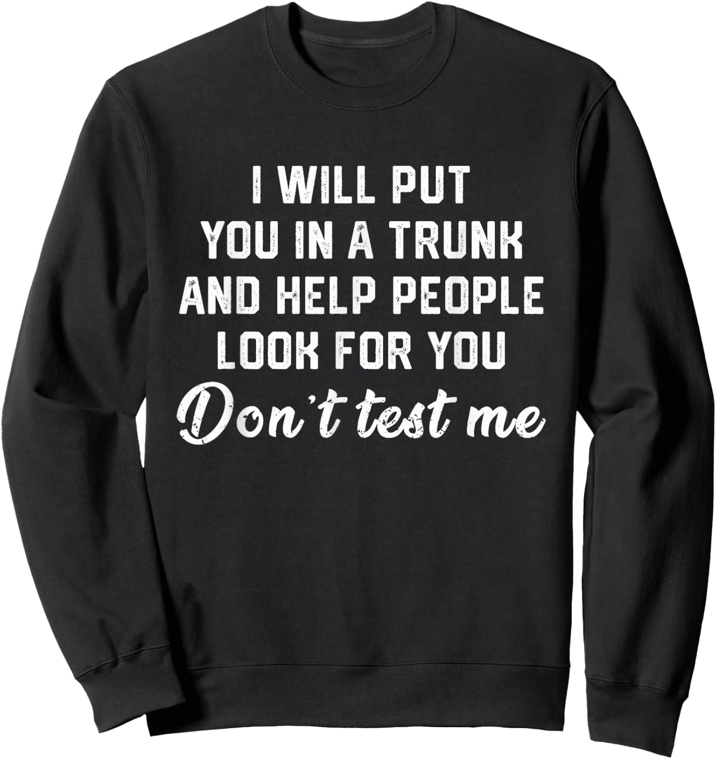 I Will Put You In A Trunk Funny Sarcasm Sweatshirt - Sweatshirt | Black