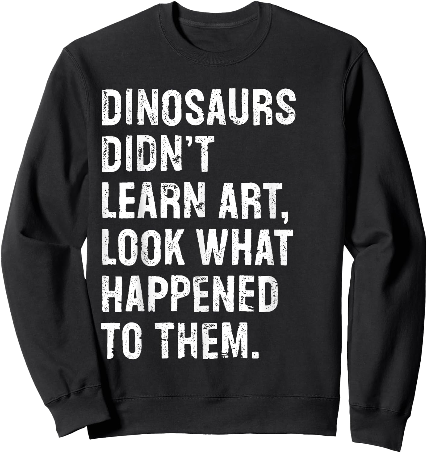 Dinosaurs Didn't Learn Art Funny Art Teacher Sweatshirt - Sweatshirt | Black