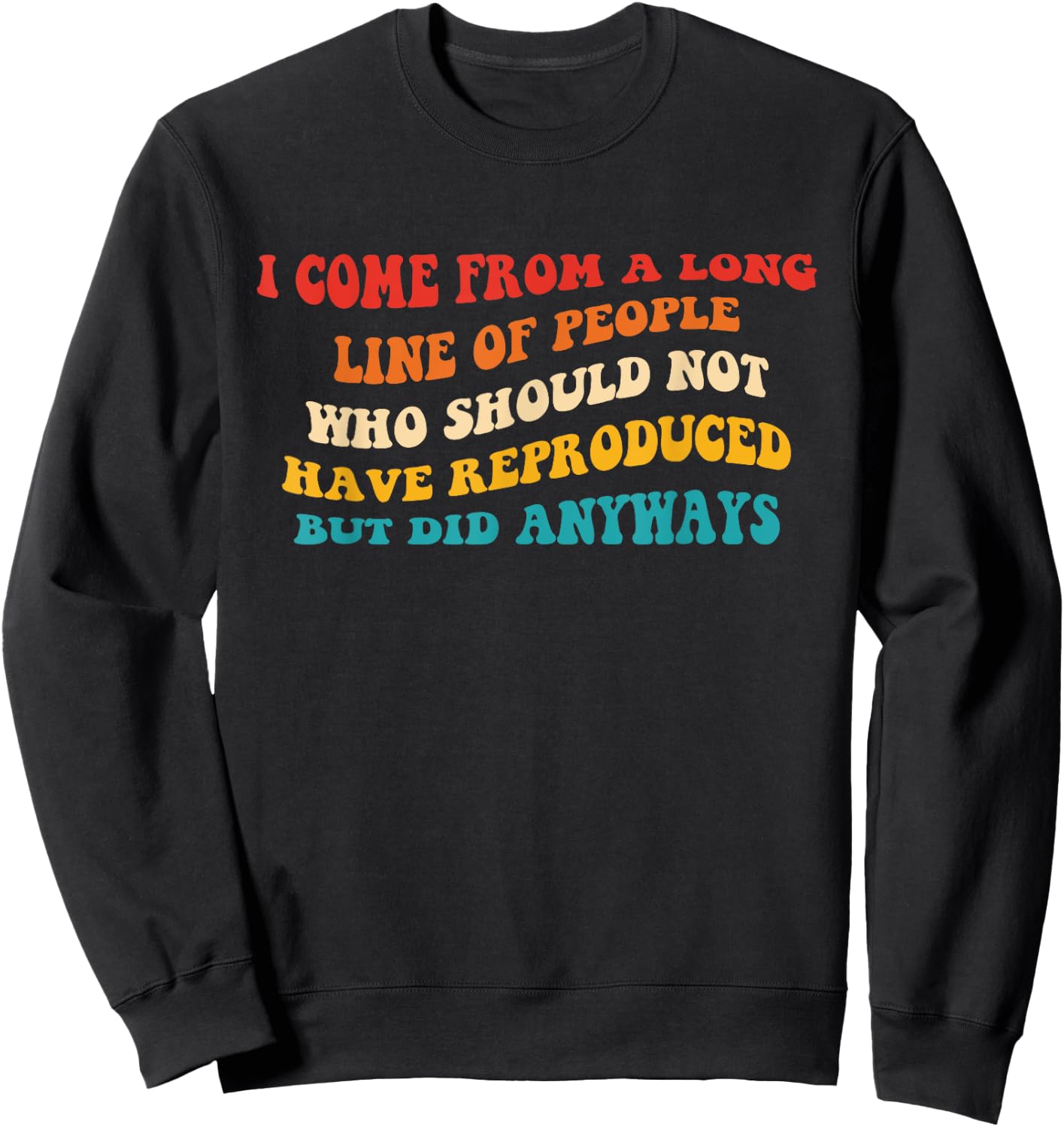 I Come From A Long Line Of People Who Should Not Have Quote Sweatshirt - Sweatshirt | Black