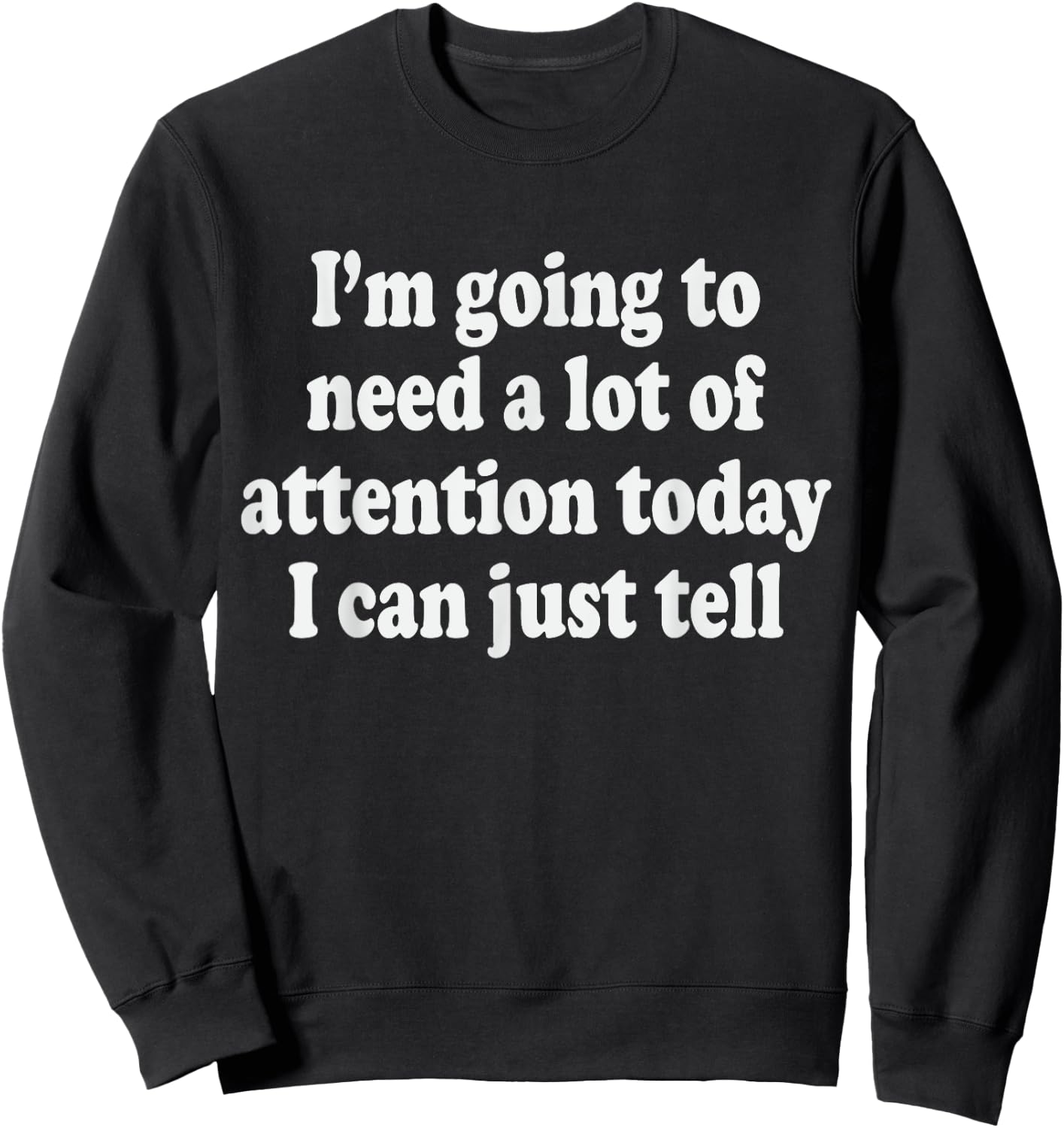 I'm Going To Need A Lot Of Attention Today I Can Just Tell Sweatshirt - Sweatshirt | Black