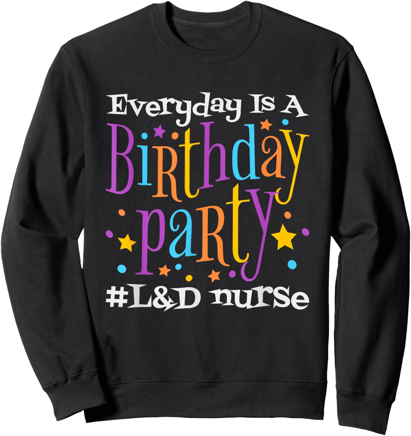 Everyday Is A Birthday Party L&D Nurse, LD Delivery Nurse Sweatshirt - Sweatshirt | Black