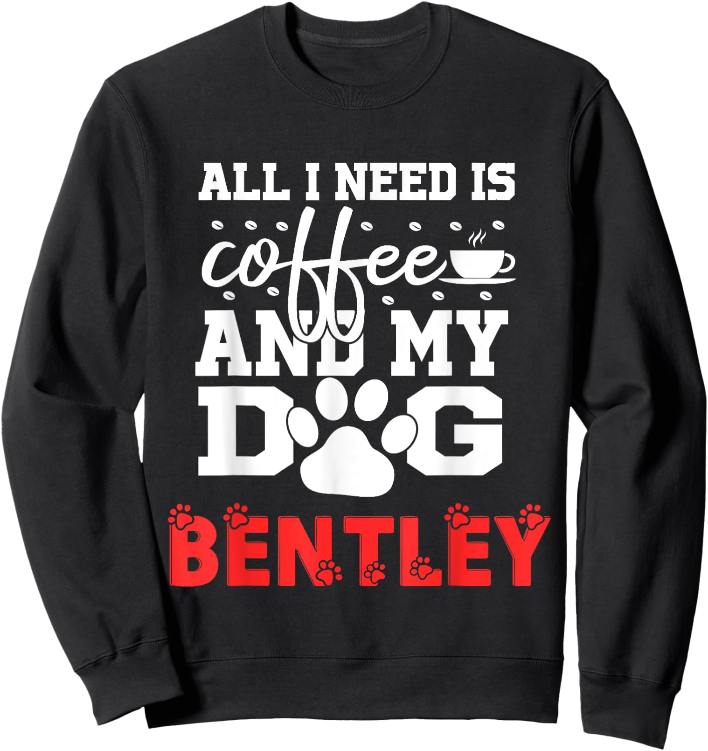 Dog Name Bentley All In Need Is Coffee My Dog Named Bentley Sweatshirt - Sweatshirt | Black