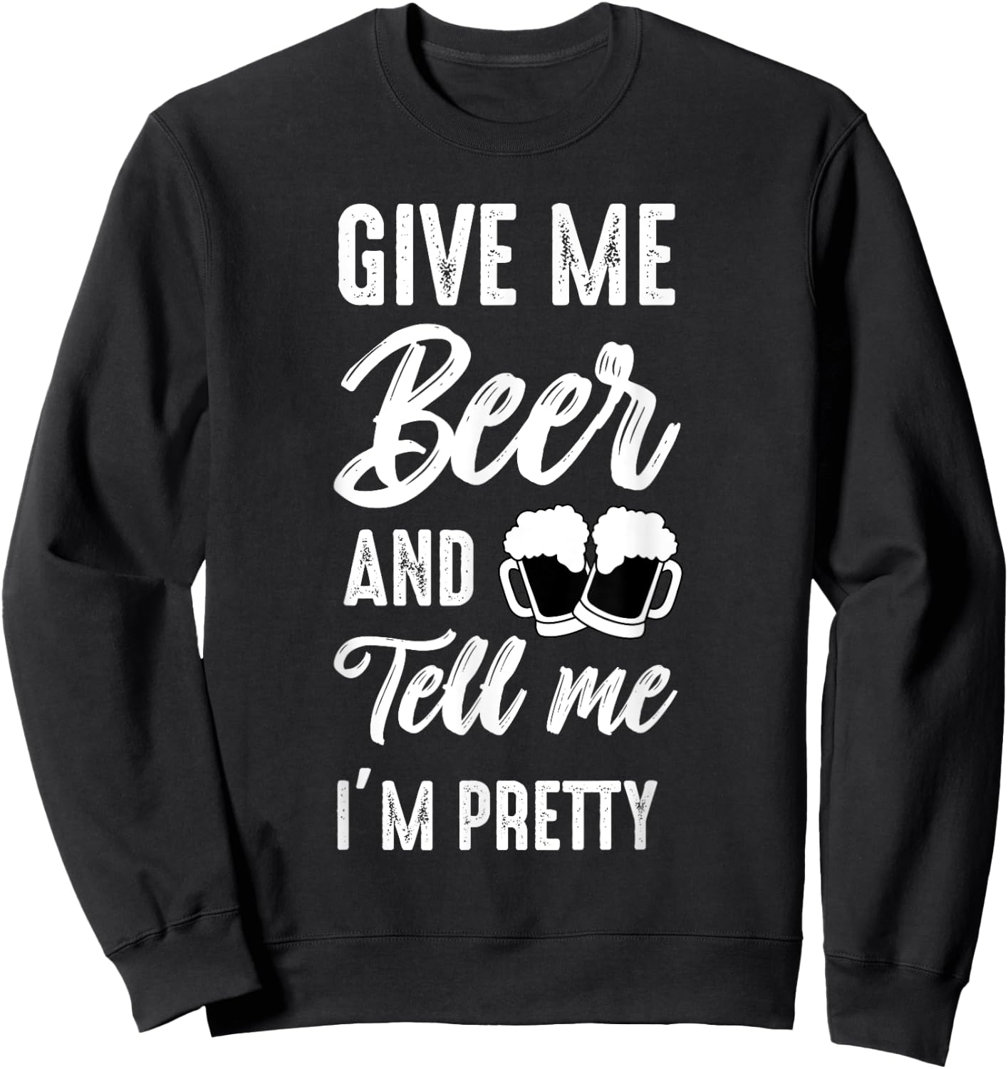 Give Me Beer And Tell Me I'm Pretty - Funny Beer Lover Sweatshirt - Sweatshirt | Black