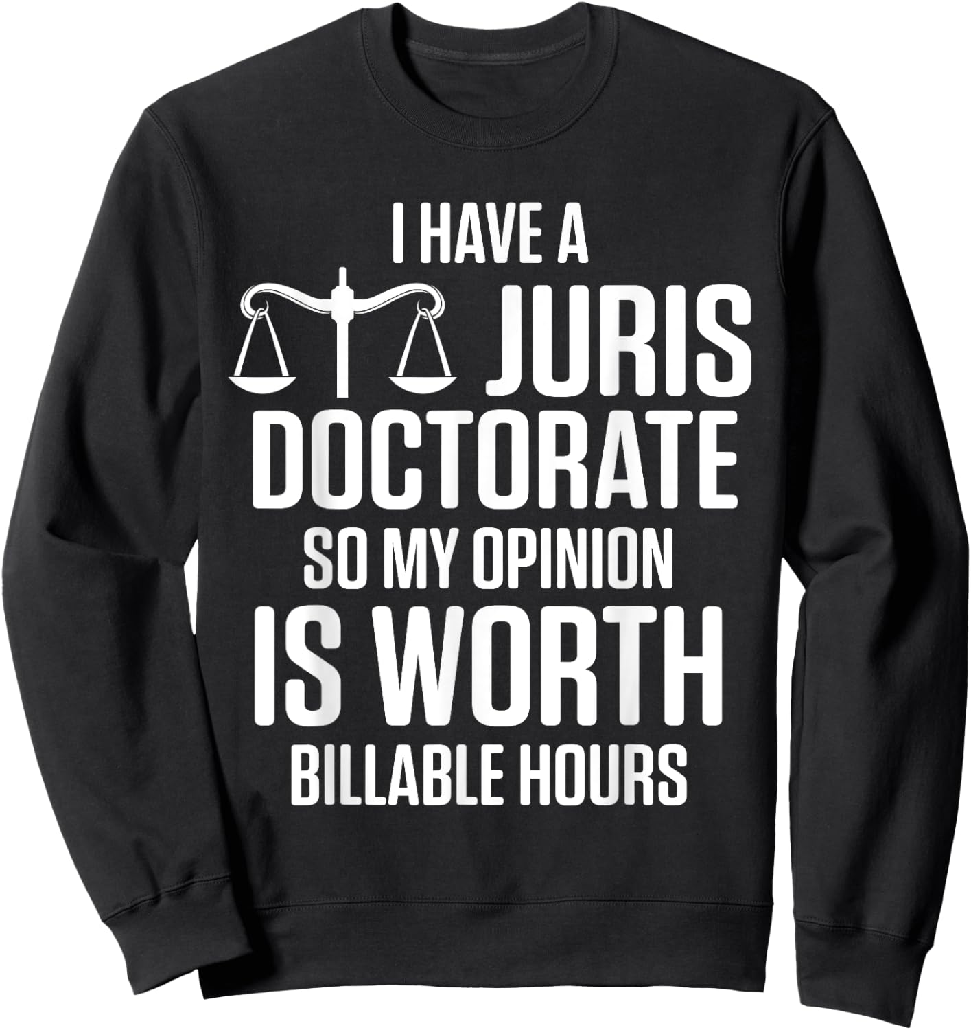 I Have Juris Doctorate So My Opinion Is Worth Billable Hours Sweatshirt - Sweatshirt | Black