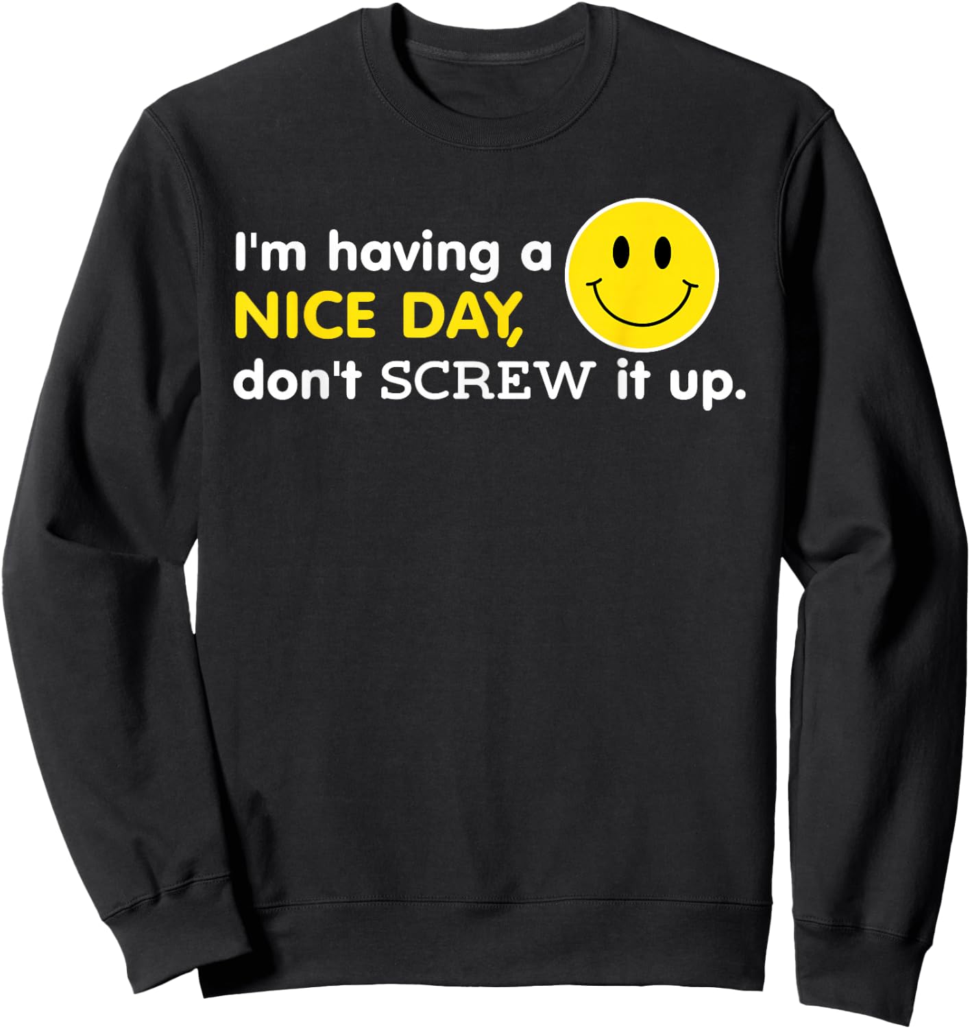 I'm Having A Nice Day, Don't Screw It Up Funny Sweatshirt - Sweatshirt | Black