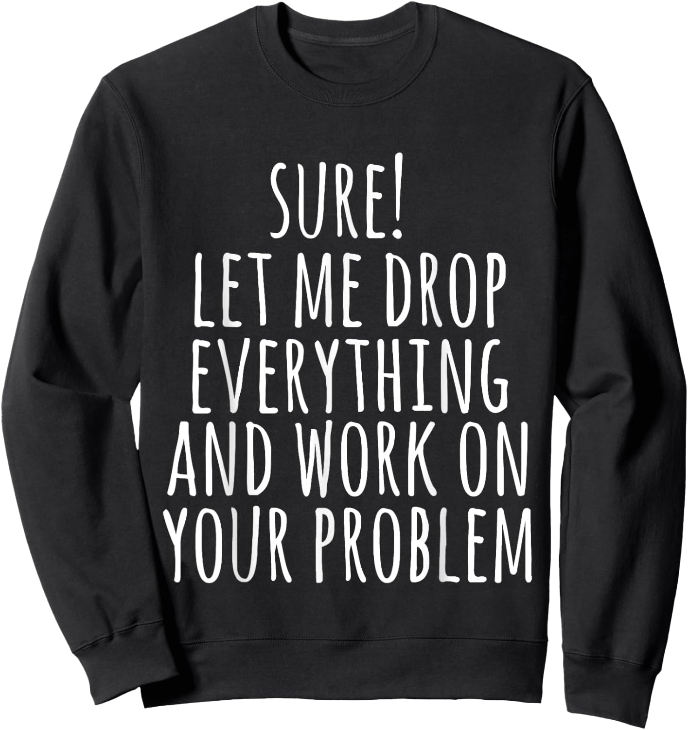 Sure Let Me Drop Everything And Work On Your Problem Funny Sweatshirt - Sweatshirt | Black
