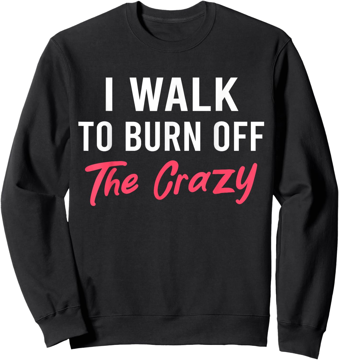 I Walk To Burn Off The Crazy Funny Walking quote Sweatshirt - Sweatshirt | Black