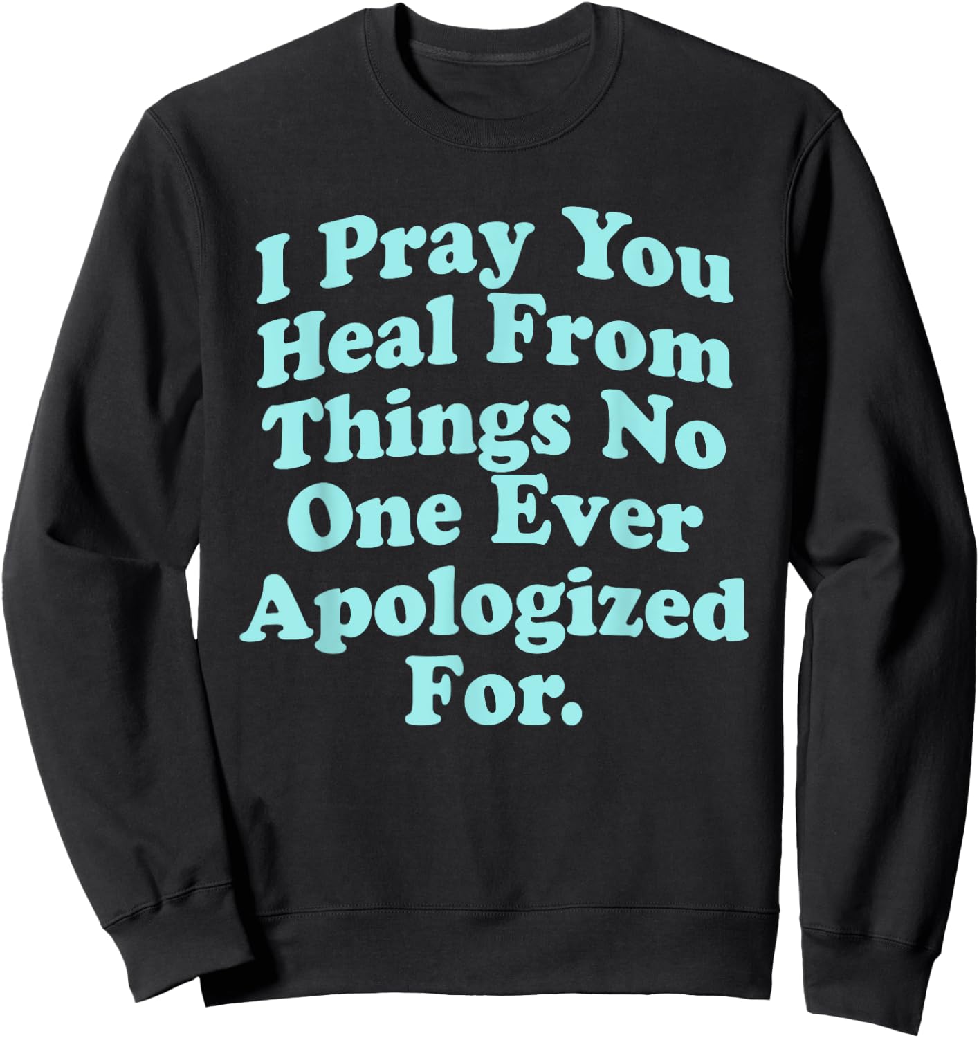 I Pray You Heal From Things No One Ever Apologized Apparel Sweatshirt - Sweatshirt | Black