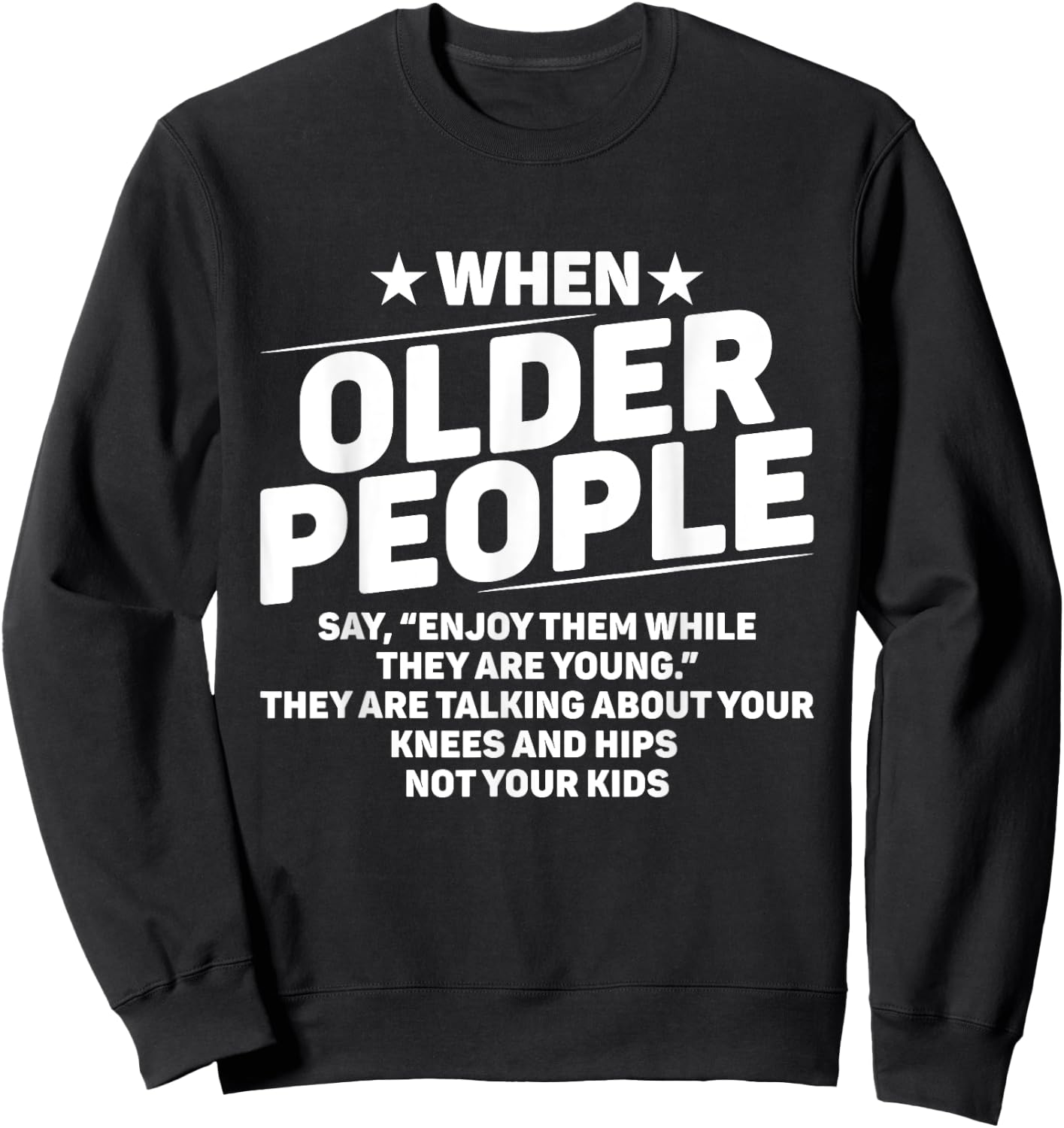 When Older People Say Enjoy Them While They Are Young Funny Sweatshirt - Sweatshirt | Black