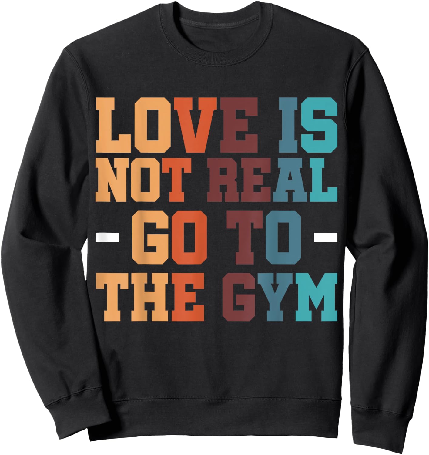 Gym Exercise Workout Fitness Bodybuilder Love Is Not Real Go To The Gym , Small, Black Sweatshirt - Sweatshirt | Black