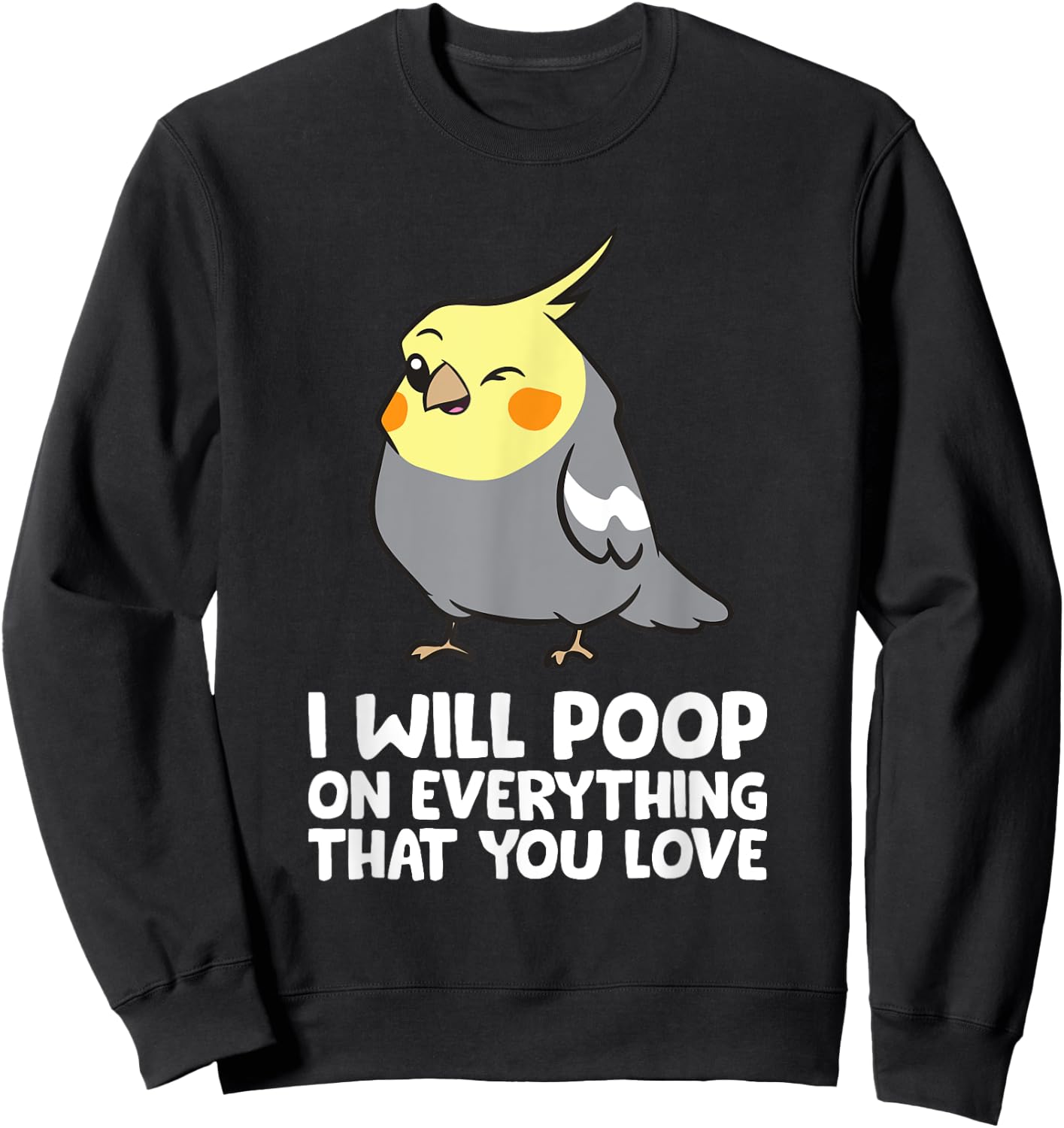 I Will Poop On Everything That You Love Funny Cockatiel Sweatshirt - Sweatshirt | Black