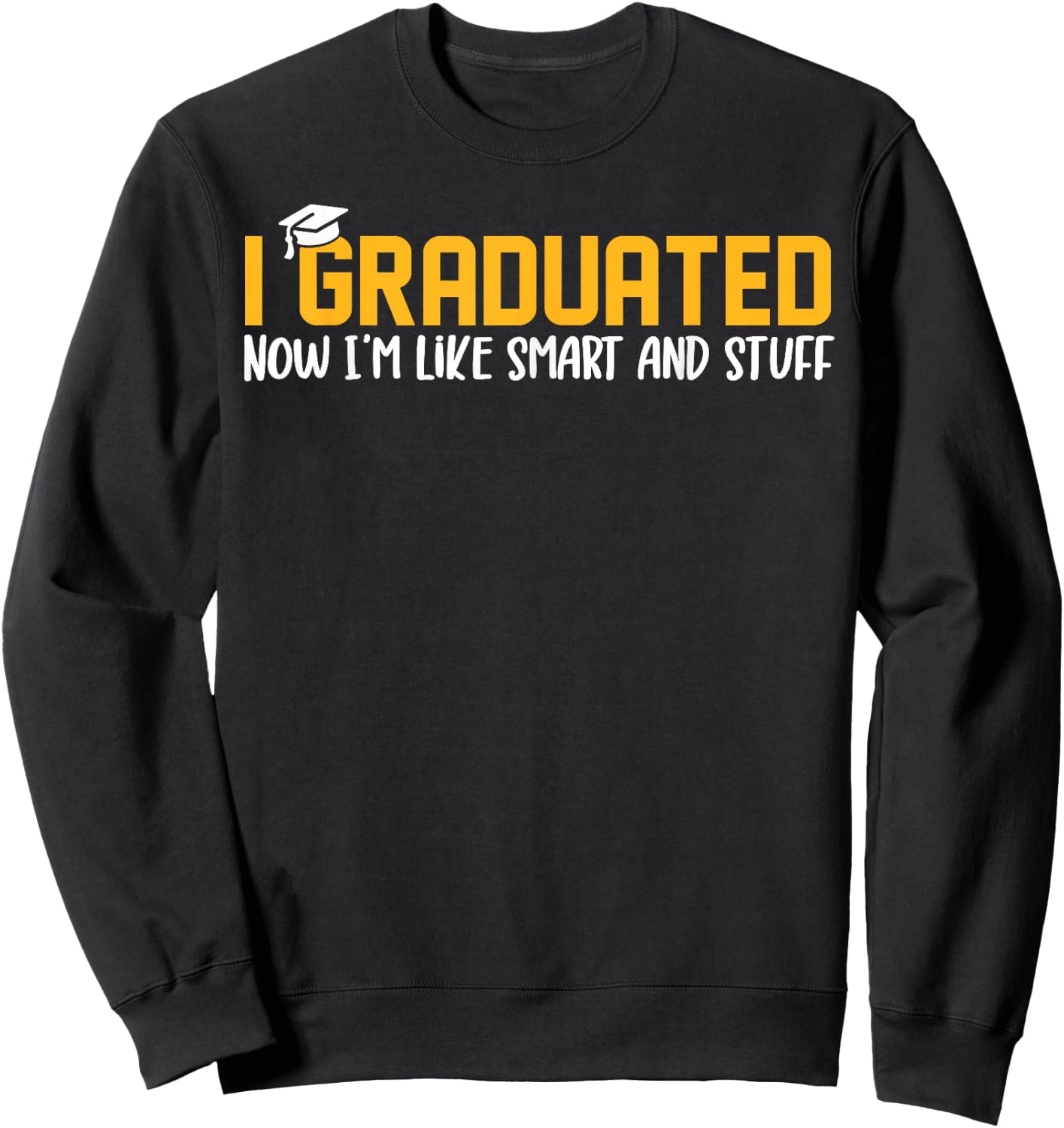 I Graduated Now I'm Like Smart and Stuff Shirt Funny Grad Sweatshirt - Sweatshirt | Black