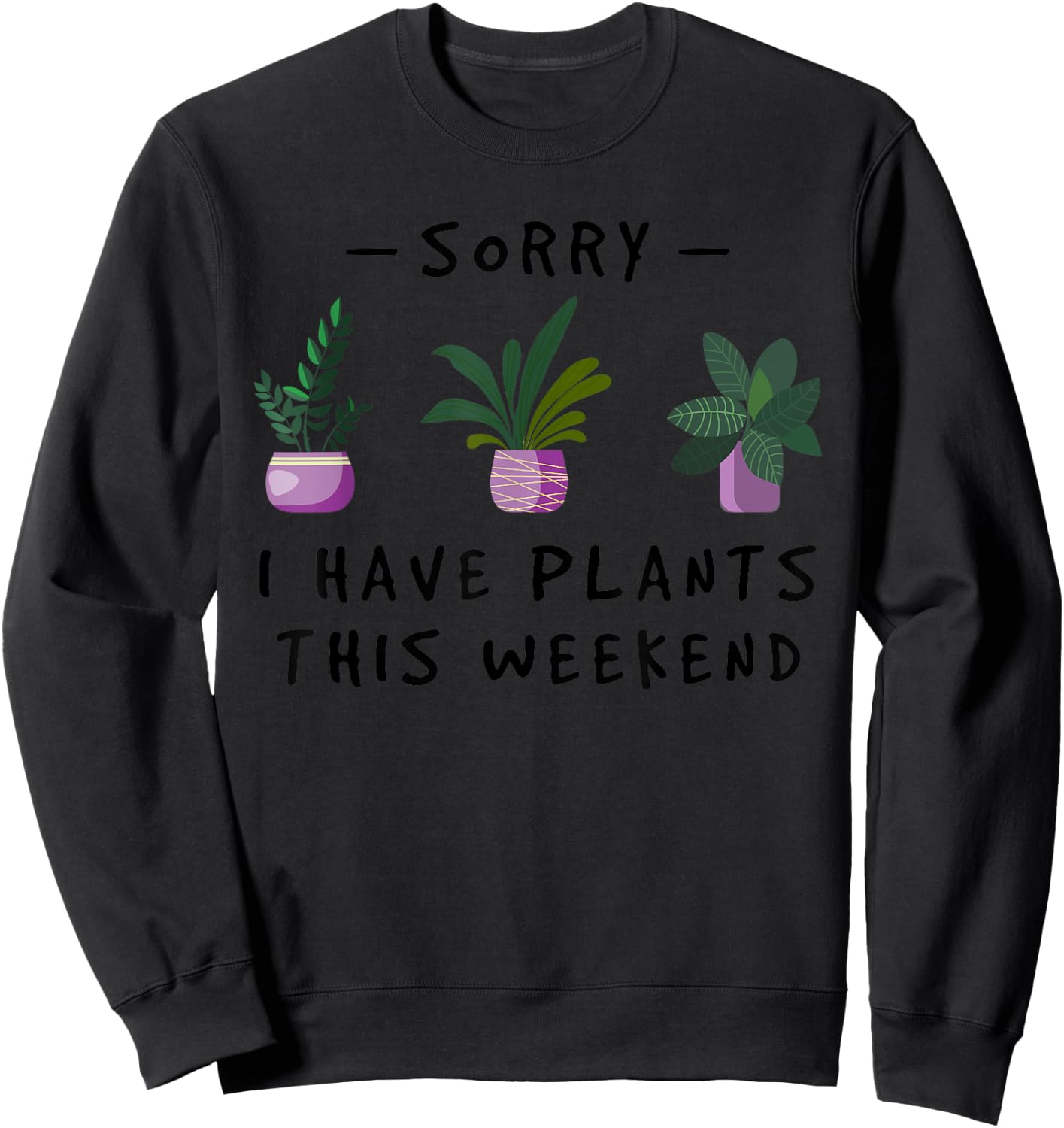 Sorry I Have Plants This Weekend Gardener Gifts Sweatshirt - Sweatshirt | Black