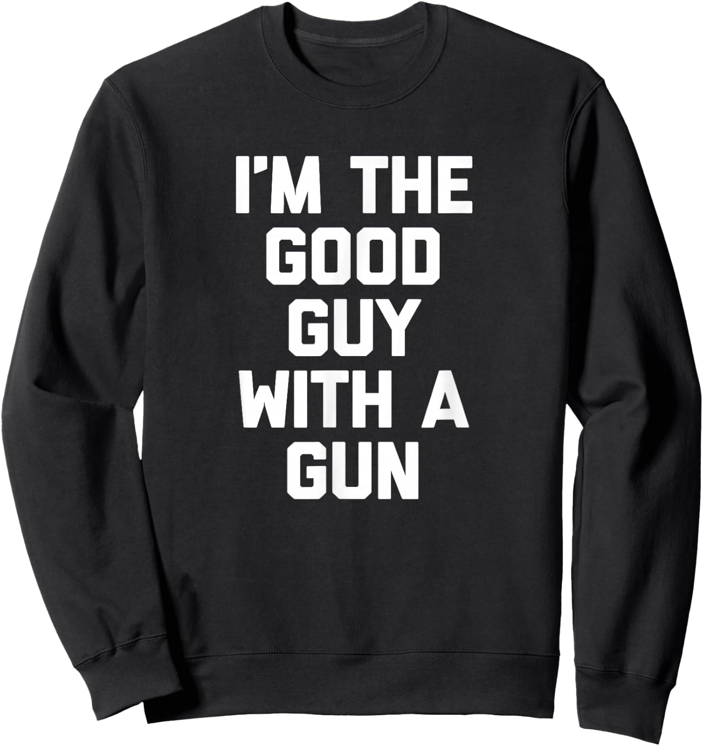 I'm The Good Guy With A Gun funny saying sarcastic Sweatshirt - Sweatshirt | Black