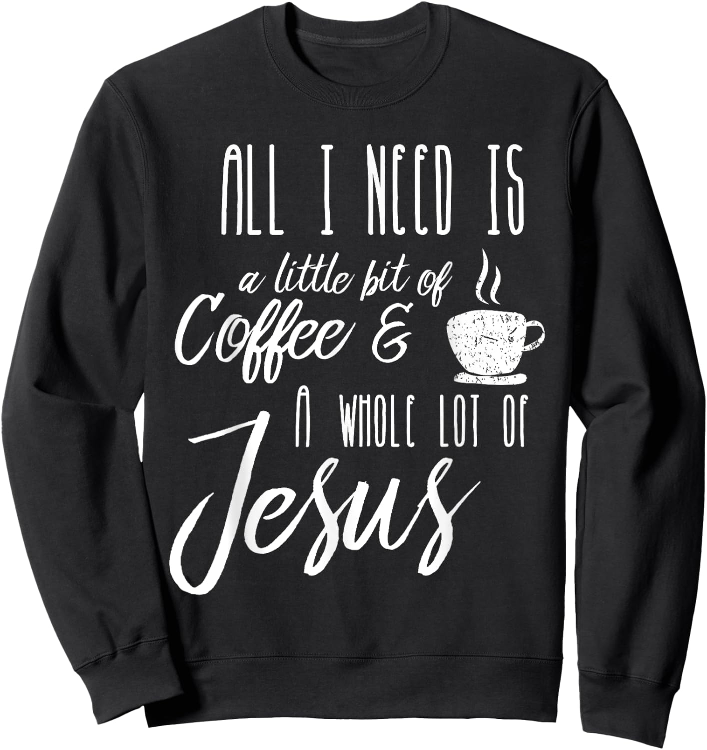 All I Need Is A Little Bit Of Coffee & A Whole Lot Of Jesus Sweatshirt - Sweatshirt | Black