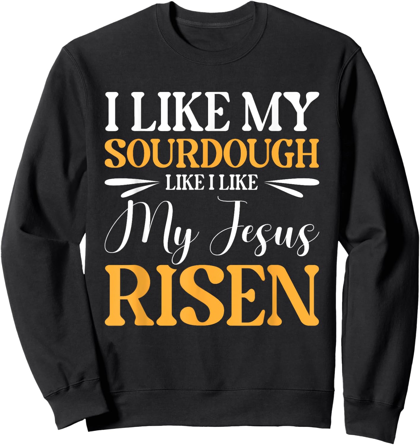I Like My Sourdough Like I Like My Jesus Risen Sweatshirt - Sweatshirt | Black