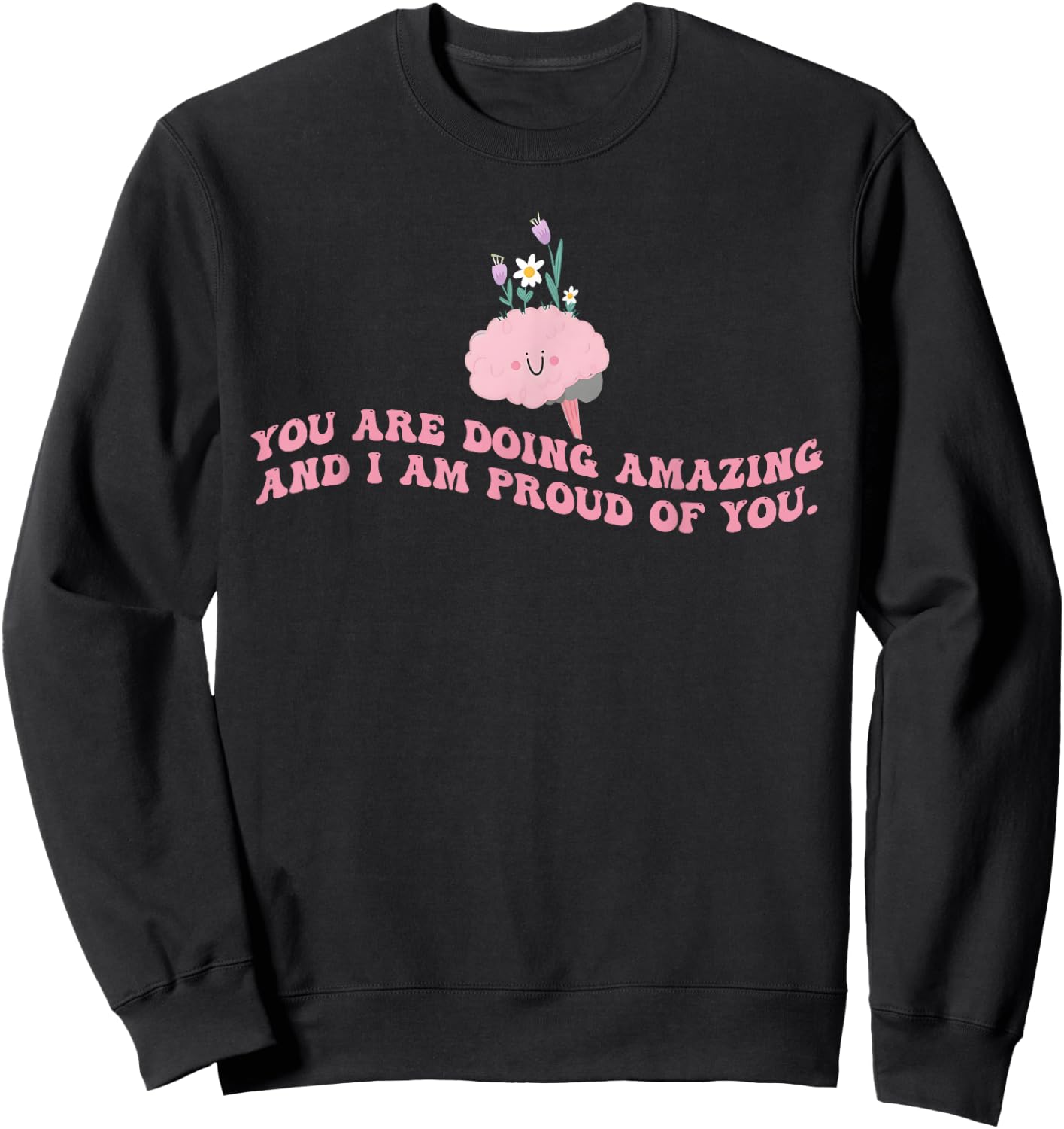 You Are Doing Amazing And I'm Proud Of You. Apparel Sweatshirt - Sweatshirt | Black