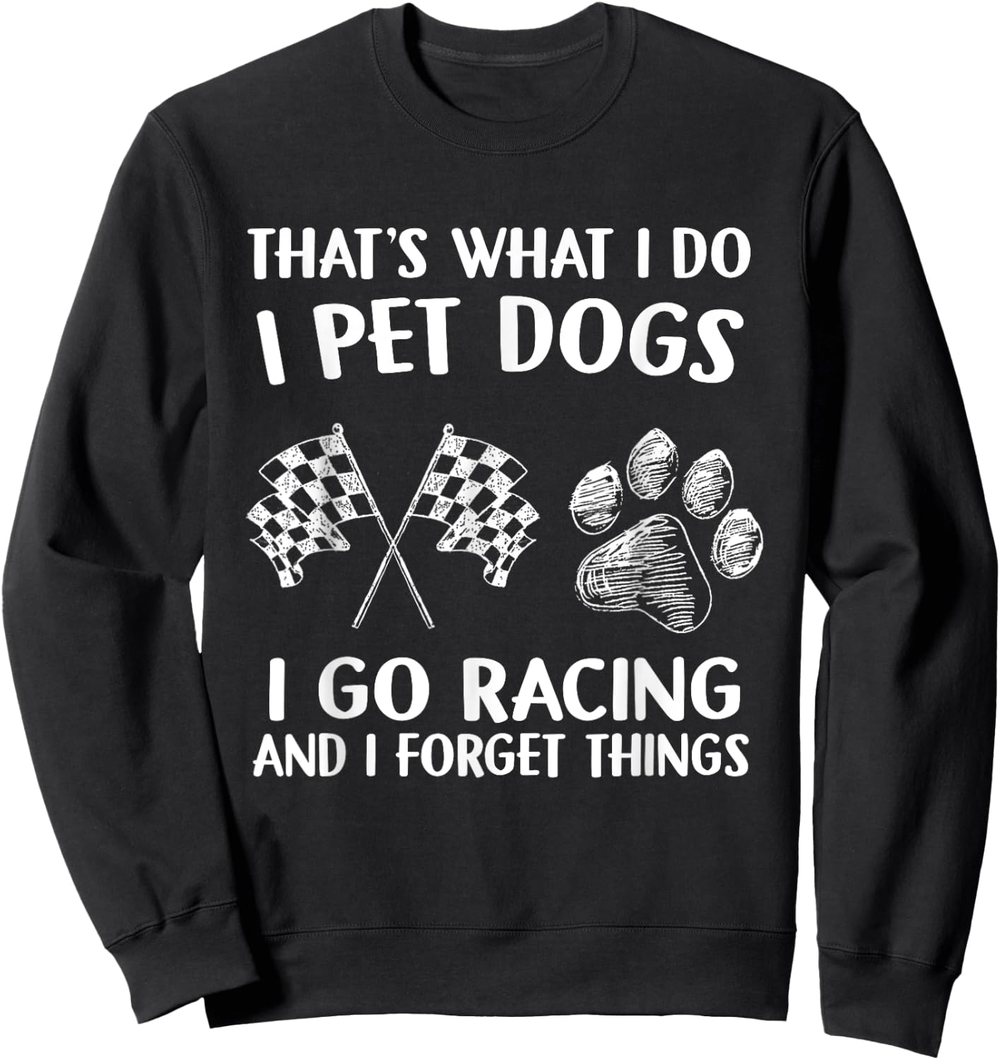 That's What I Do I Pet Dogs I go Racing And I Forget Things Sweatshirt - Sweatshirt | Black