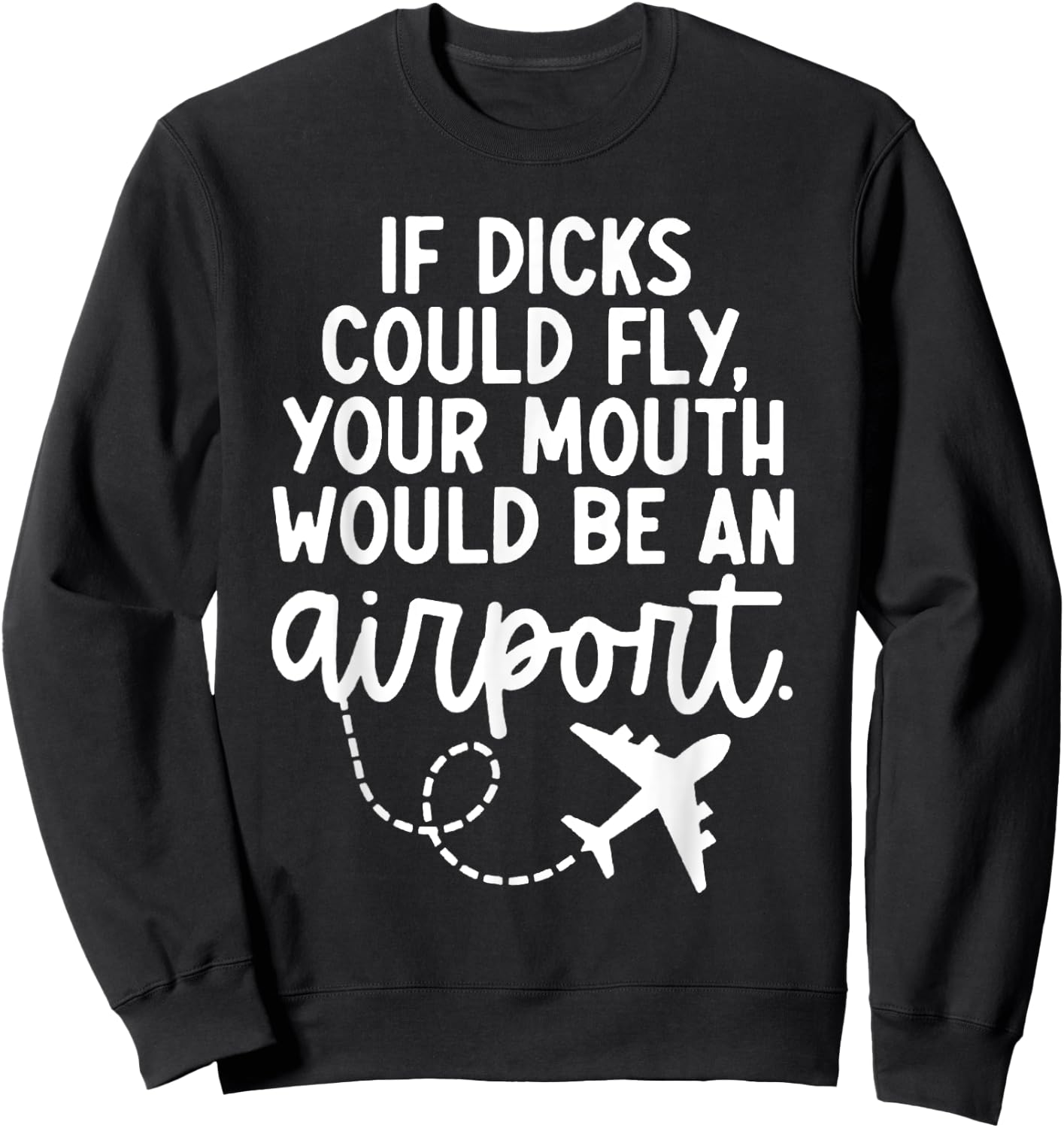 Funny trendy gift Funny If Dicks Could Fly Your Mouth Would Be An Airport Sweatshirt - Sweatshirt | Black